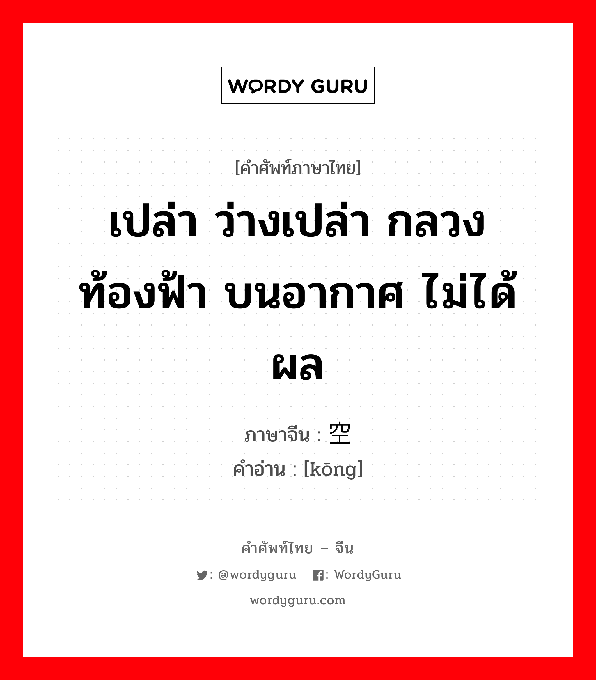 空 ภาษาไทย?, คำศัพท์ภาษาไทย - จีน 空 ภาษาจีน เปล่า ว่างเปล่า กลวงท้องฟ้า บนอากาศ ไม่ได้ผล คำอ่าน [kōng]