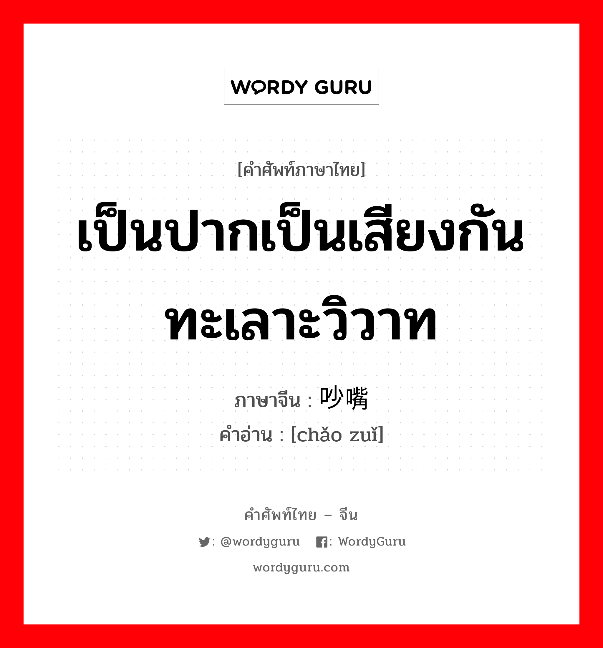 吵嘴 ภาษาไทย?, คำศัพท์ภาษาไทย - จีน 吵嘴 ภาษาจีน เป็นปากเป็นเสียงกัน ทะเลาะวิวาท คำอ่าน [chǎo zuǐ]