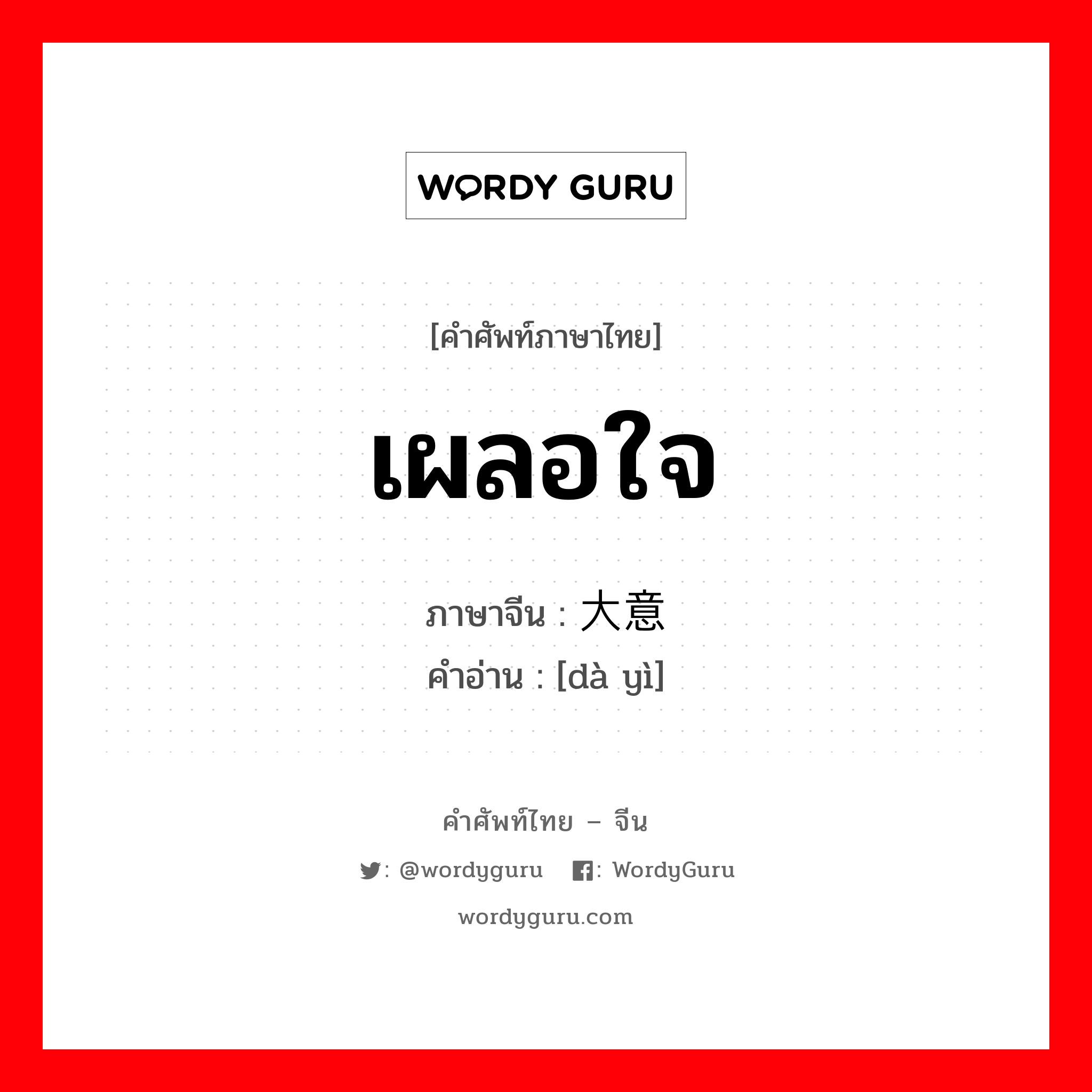เผลอใจ ภาษาจีนคืออะไร, คำศัพท์ภาษาไทย - จีน เผลอใจ ภาษาจีน 大意 คำอ่าน [dà yì]