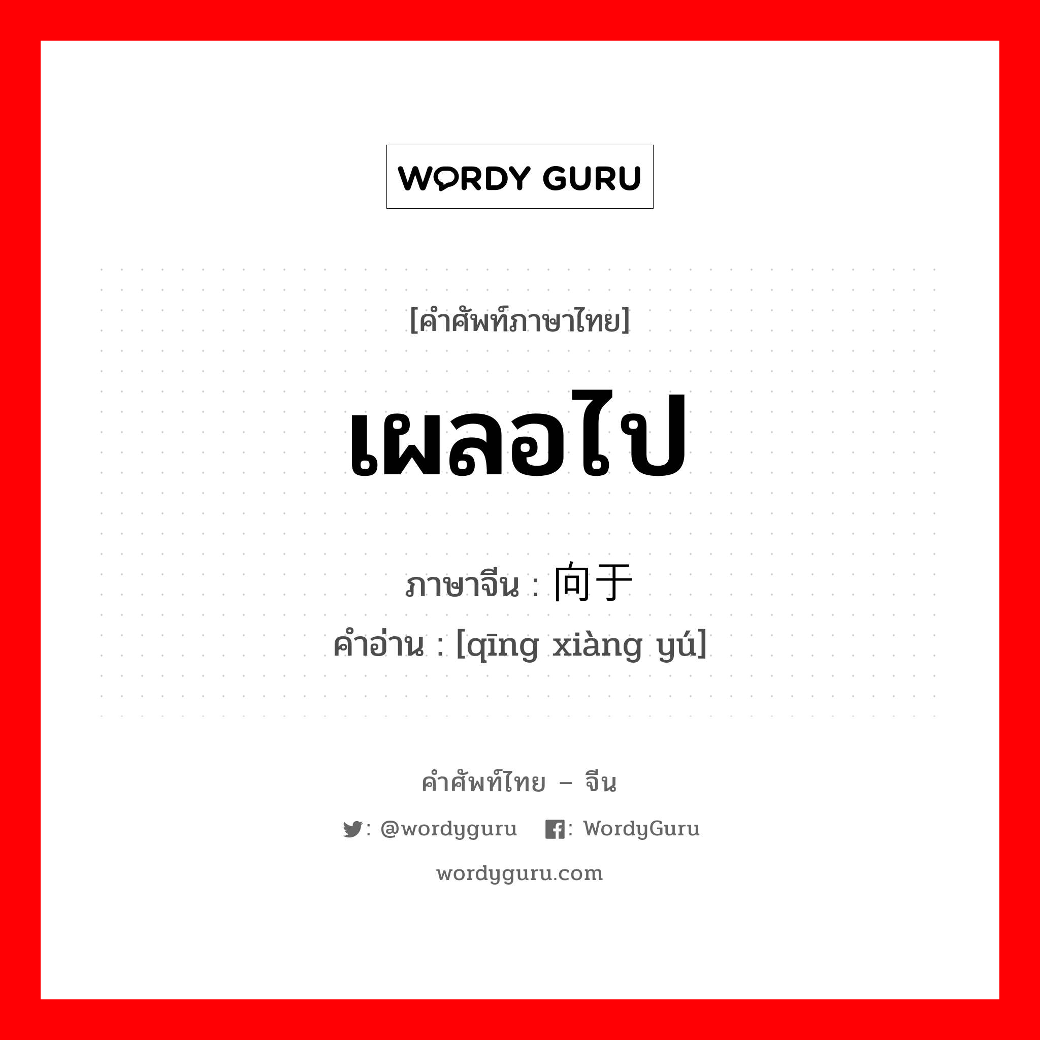 เผลอไป ภาษาจีนคืออะไร, คำศัพท์ภาษาไทย - จีน เผลอไป ภาษาจีน 倾向于 คำอ่าน [qīng xiàng yú]