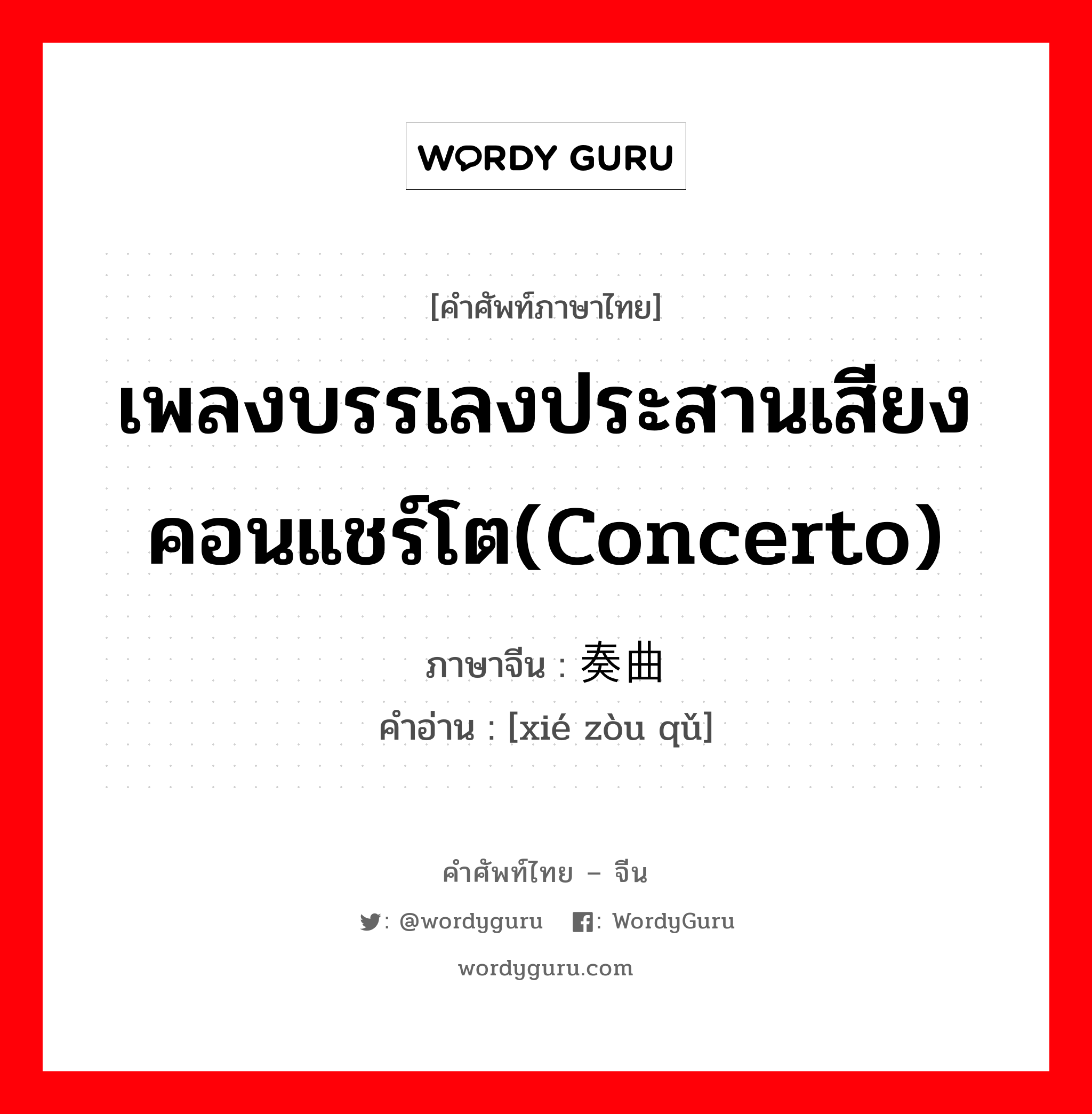 协奏曲 ภาษาไทย?, คำศัพท์ภาษาไทย - จีน 协奏曲 ภาษาจีน เพลงบรรเลงประสานเสียงคอนแชร์โต(concerto) คำอ่าน [xié zòu qǔ]