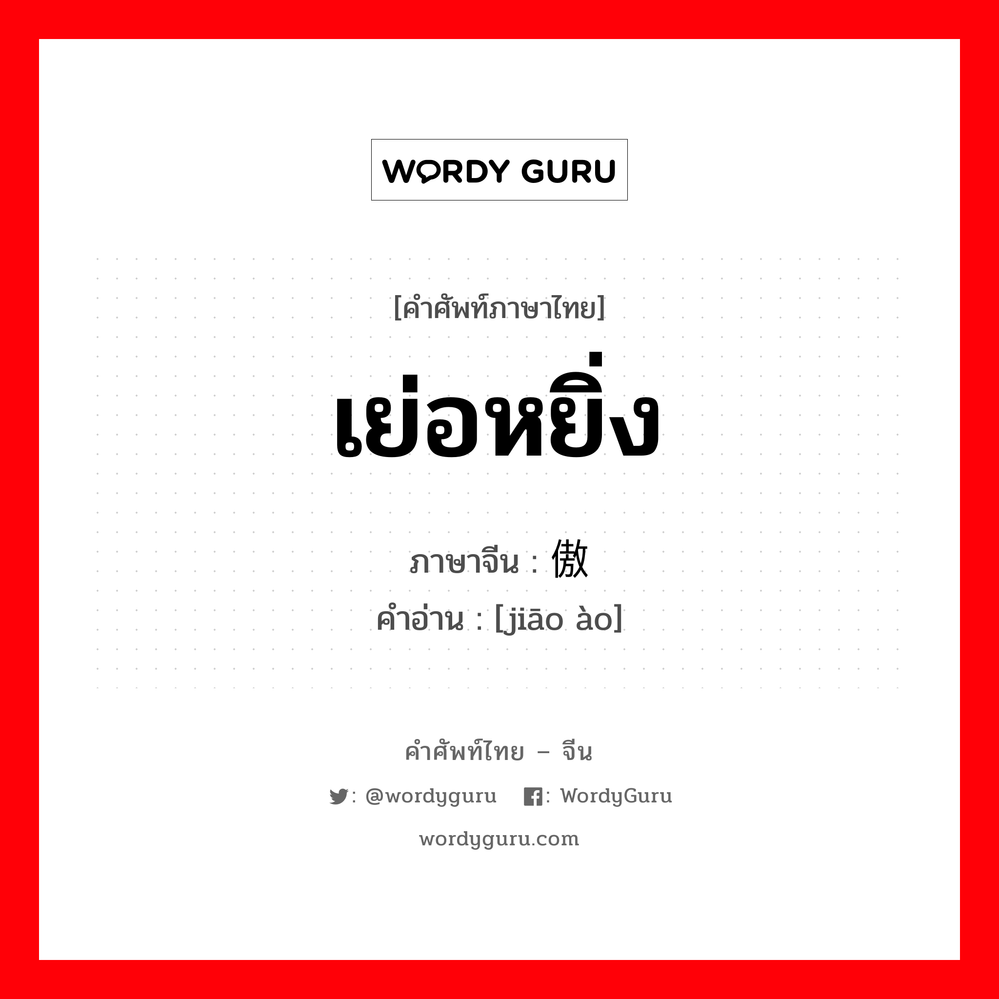 骄傲 ภาษาไทย?, คำศัพท์ภาษาไทย - จีน 骄傲 ภาษาจีน เย่อหยิ่ง คำอ่าน [jiāo ào]