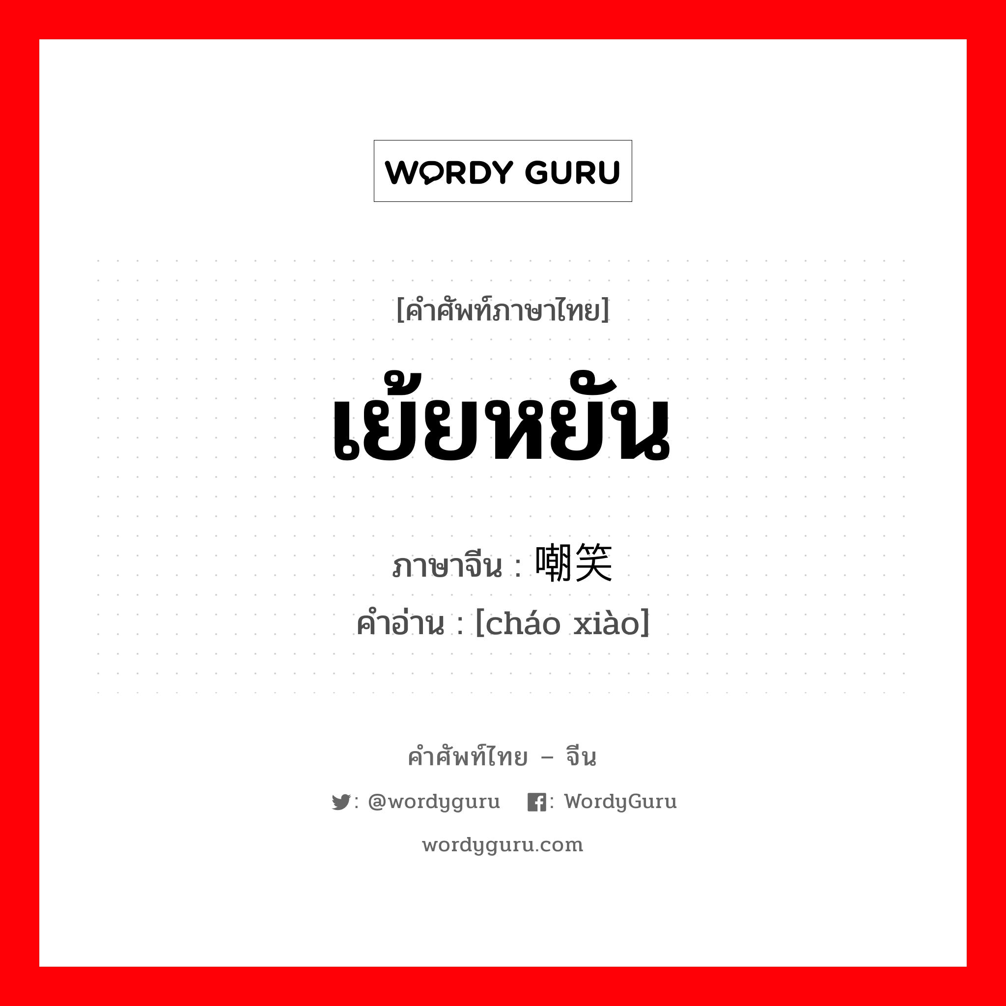 嘲笑 ภาษาไทย?, คำศัพท์ภาษาไทย - จีน 嘲笑 ภาษาจีน เย้ยหยัน คำอ่าน [cháo xiào]