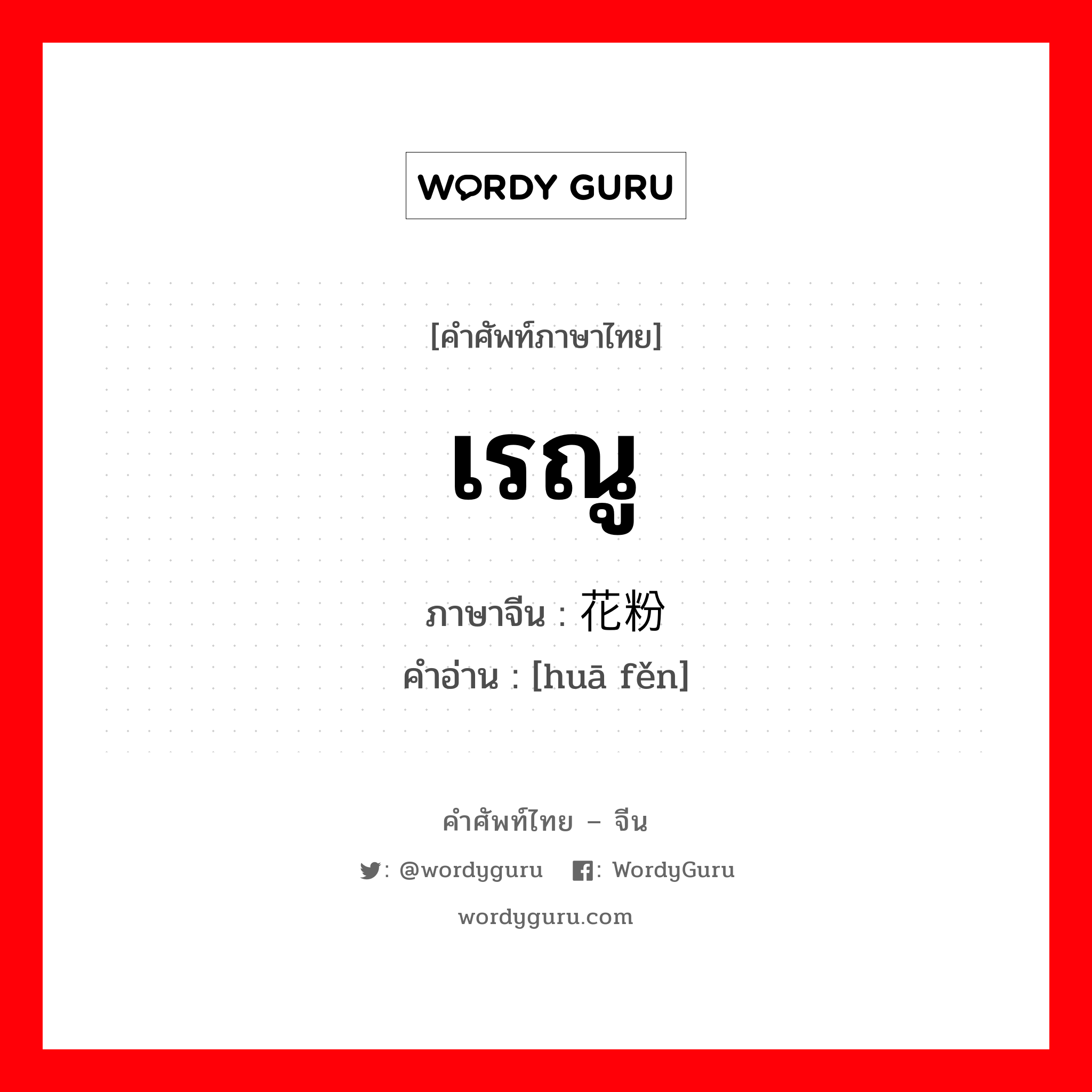 เรณู ภาษาจีนคืออะไร, คำศัพท์ภาษาไทย - จีน เรณู ภาษาจีน 花粉 คำอ่าน [huā fěn]