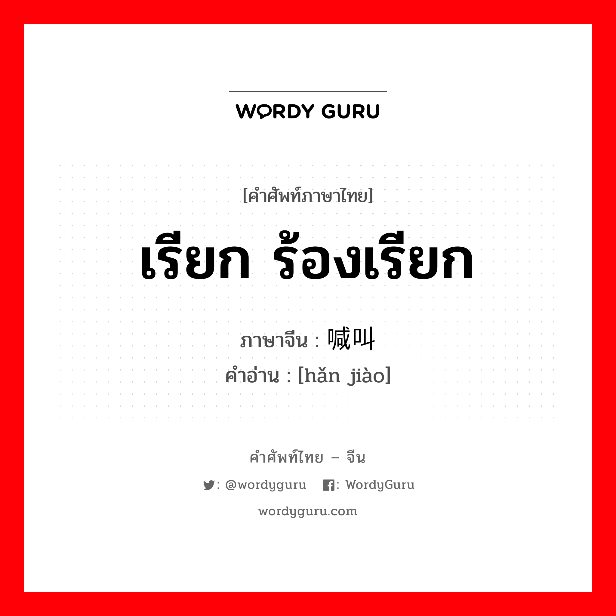 喊叫 ภาษาไทย?, คำศัพท์ภาษาไทย - จีน 喊叫 ภาษาจีน เรียก ร้องเรียก คำอ่าน [hǎn jiào]