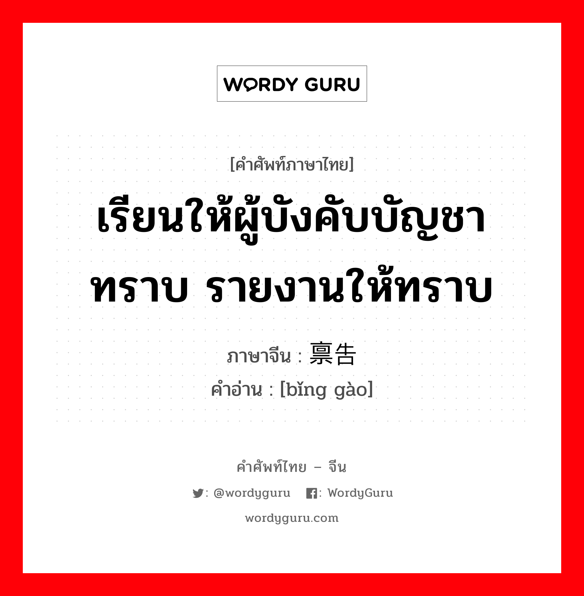 禀告 ภาษาไทย?, คำศัพท์ภาษาไทย - จีน 禀告 ภาษาจีน เรียนให้ผู้บังคับบัญชาทราบ รายงานให้ทราบ คำอ่าน [bǐng gào]