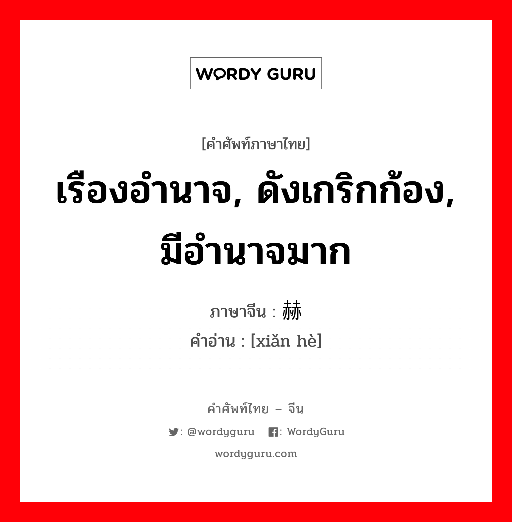 显赫 ภาษาไทย?, คำศัพท์ภาษาไทย - จีน 显赫 ภาษาจีน เรืองอำนาจ, ดังเกริกก้อง, มีอำนาจมาก คำอ่าน [xiǎn hè]