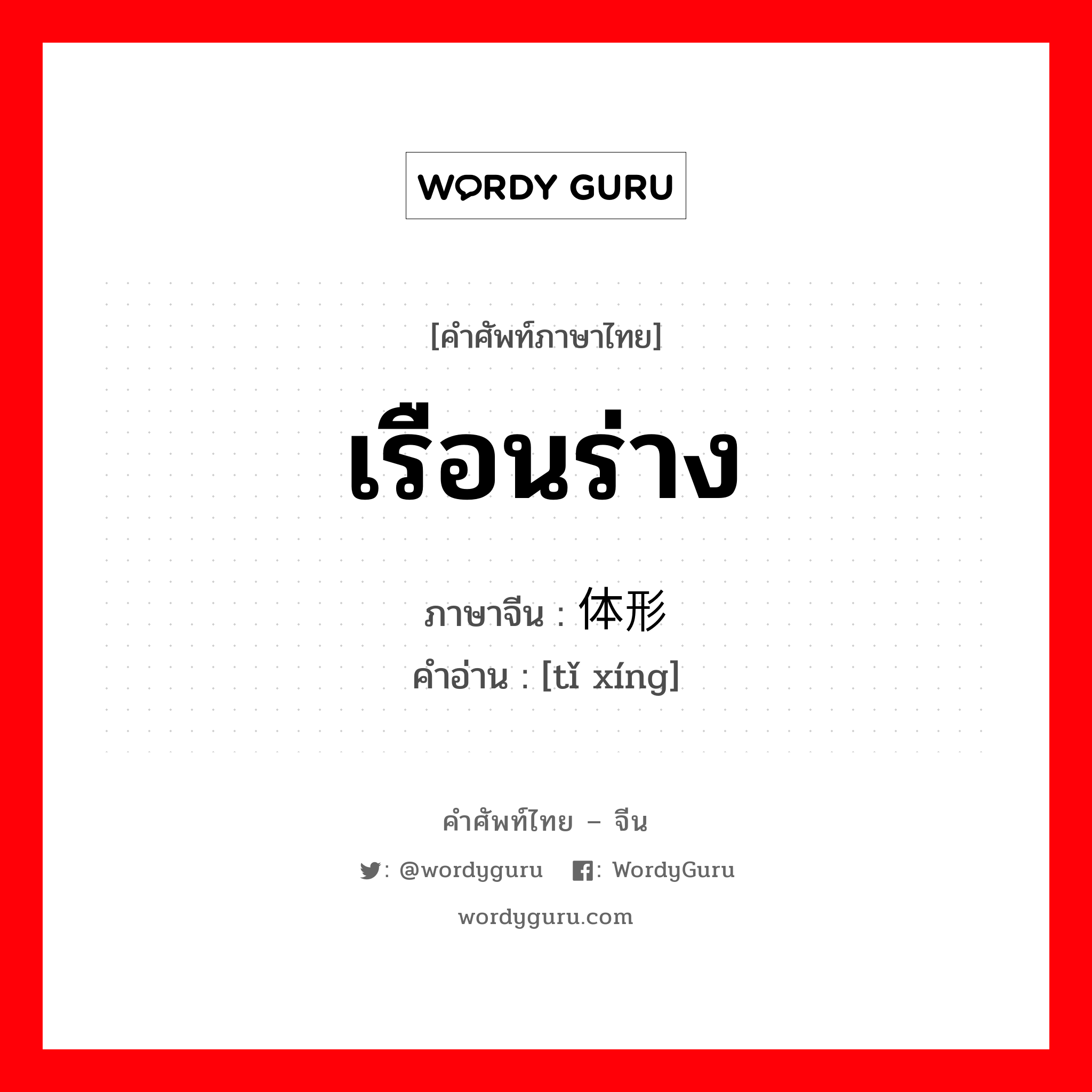 体形 ภาษาไทย?, คำศัพท์ภาษาไทย - จีน 体形 ภาษาจีน เรือนร่าง คำอ่าน [tǐ xíng]