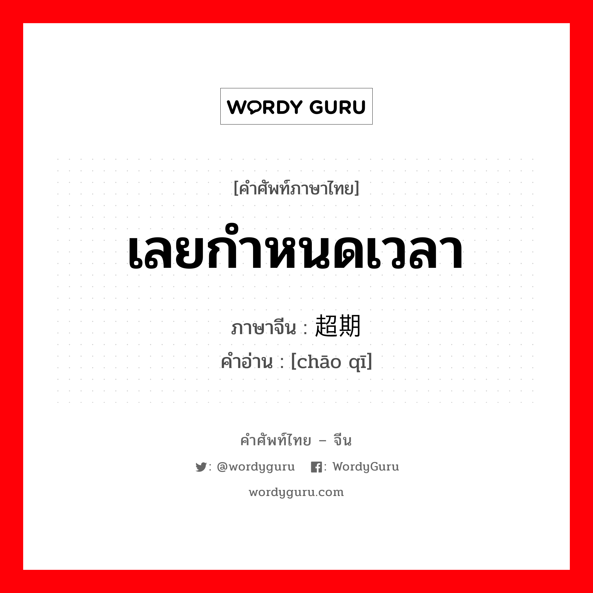 เลยกำหนดเวลา ภาษาจีนคืออะไร, คำศัพท์ภาษาไทย - จีน เลยกำหนดเวลา ภาษาจีน 超期 คำอ่าน [chāo qī]