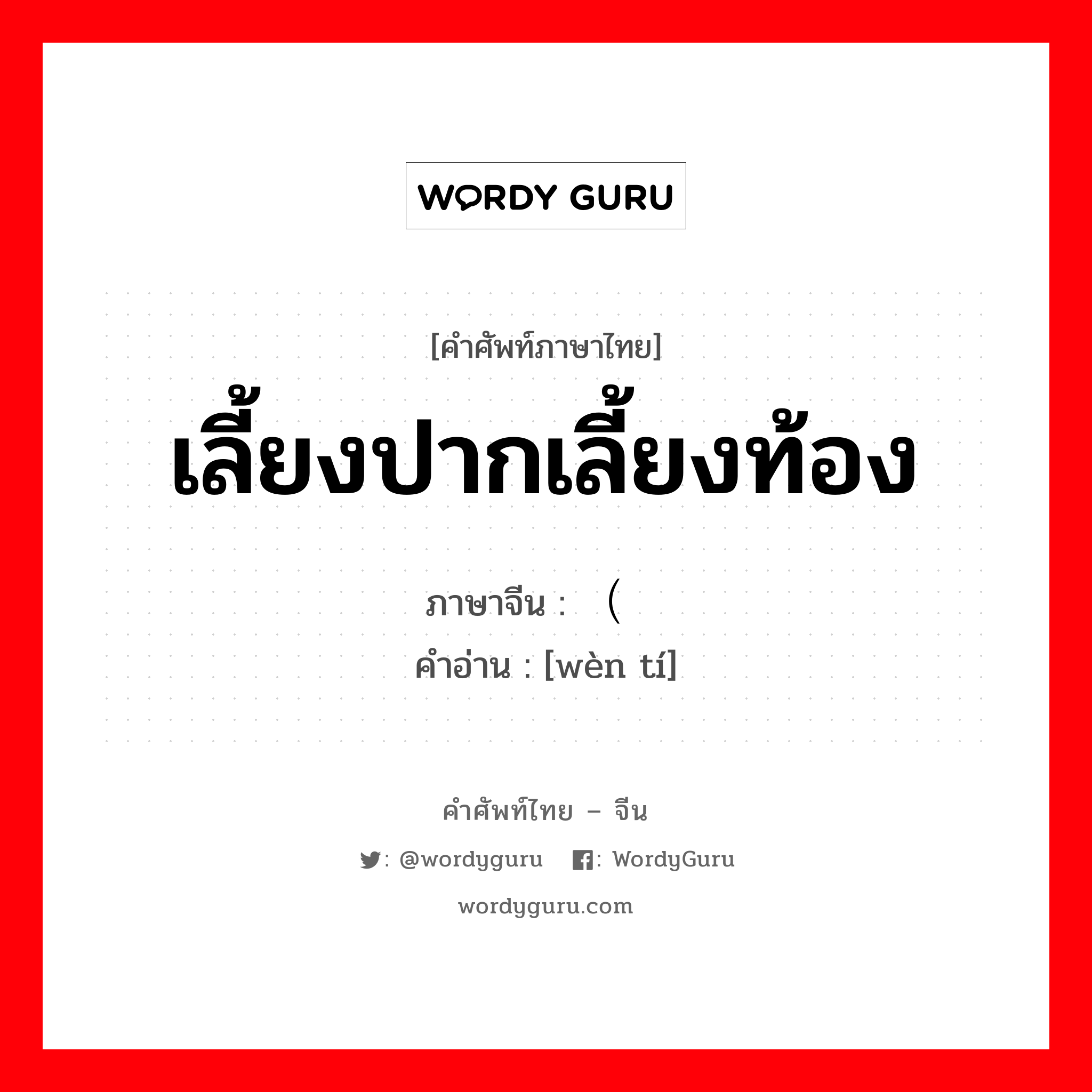 เลี้ยงปากเลี้ยงท้อง ภาษาจีนคืออะไร, คำศัพท์ภาษาไทย - จีน เลี้ยงปากเลี้ยงท้อง ภาษาจีน （问题 คำอ่าน [wèn tí]