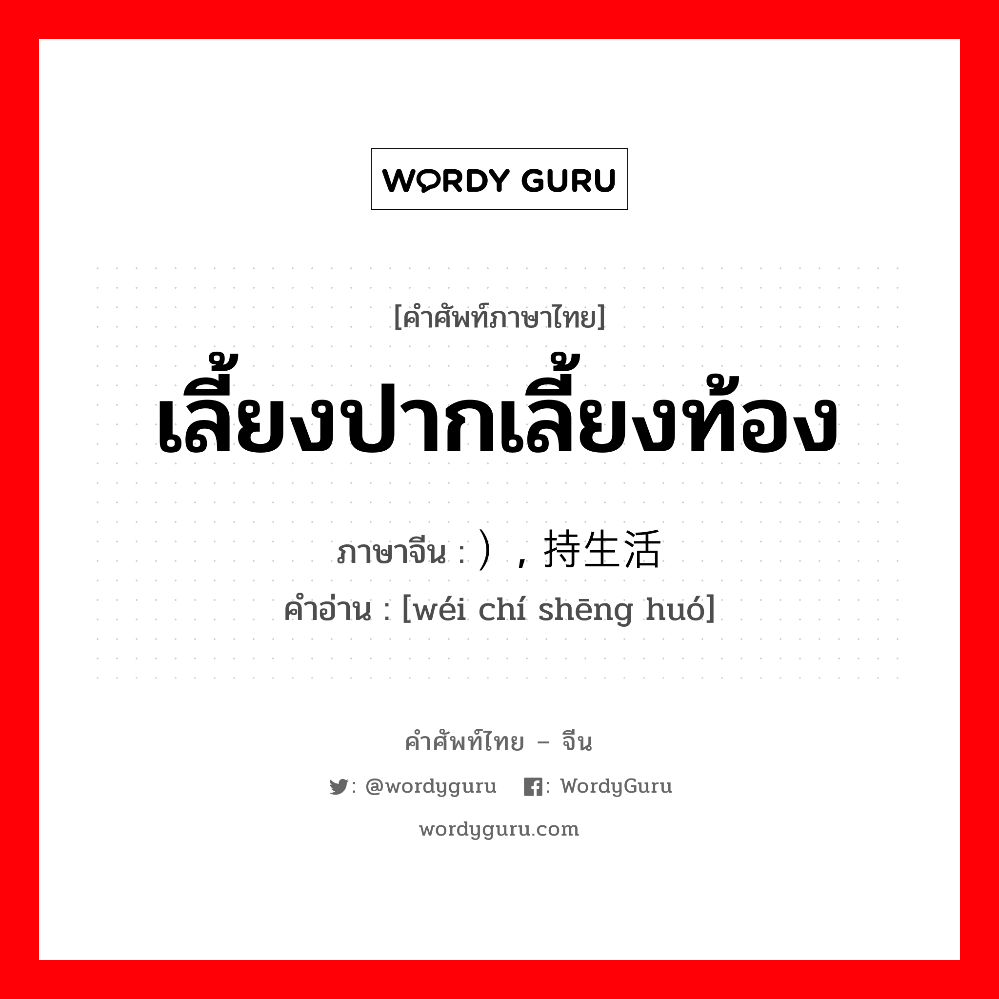 เลี้ยงปากเลี้ยงท้อง ภาษาจีนคืออะไร, คำศัพท์ภาษาไทย - จีน เลี้ยงปากเลี้ยงท้อง ภาษาจีน ）, 维持生活 คำอ่าน [wéi chí shēng huó]