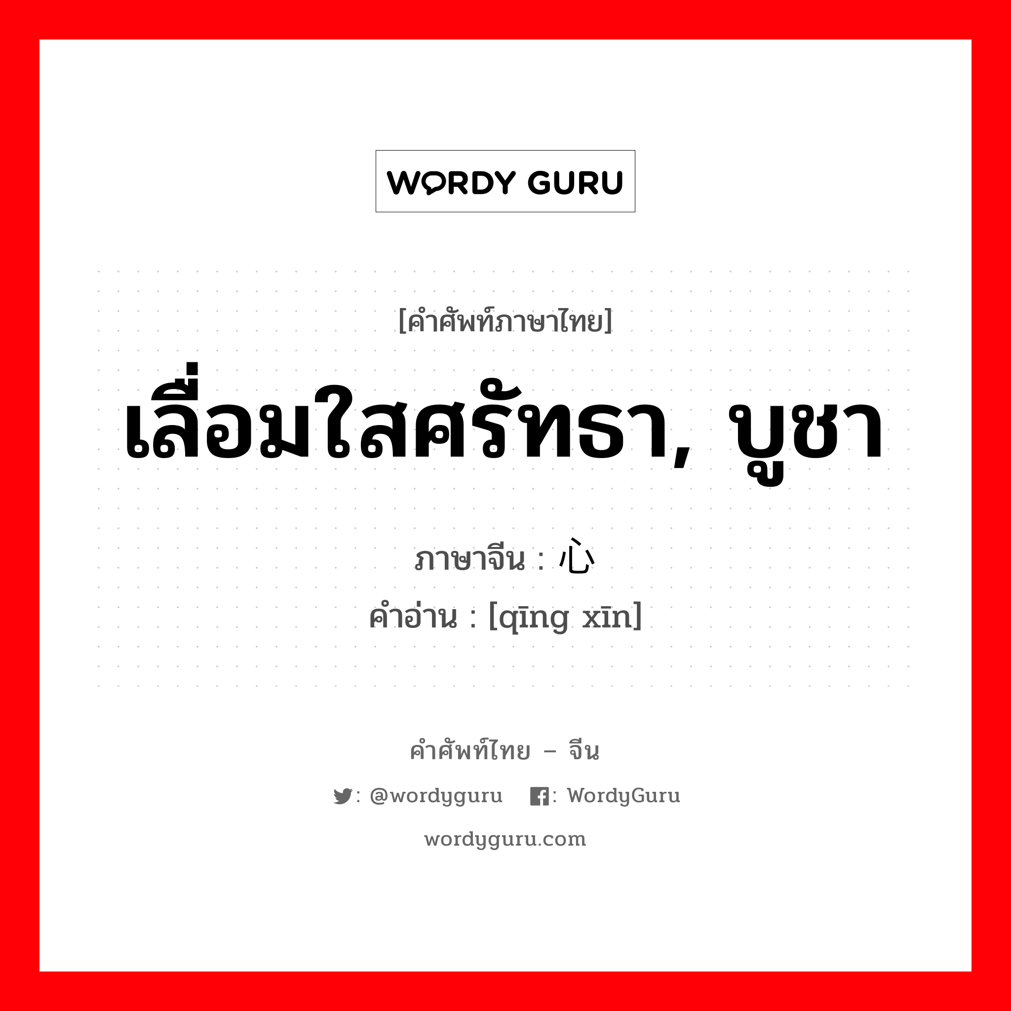 倾心 ภาษาไทย?, คำศัพท์ภาษาไทย - จีน 倾心 ภาษาจีน เลื่อมใสศรัทธา, บูชา คำอ่าน [qīng xīn]