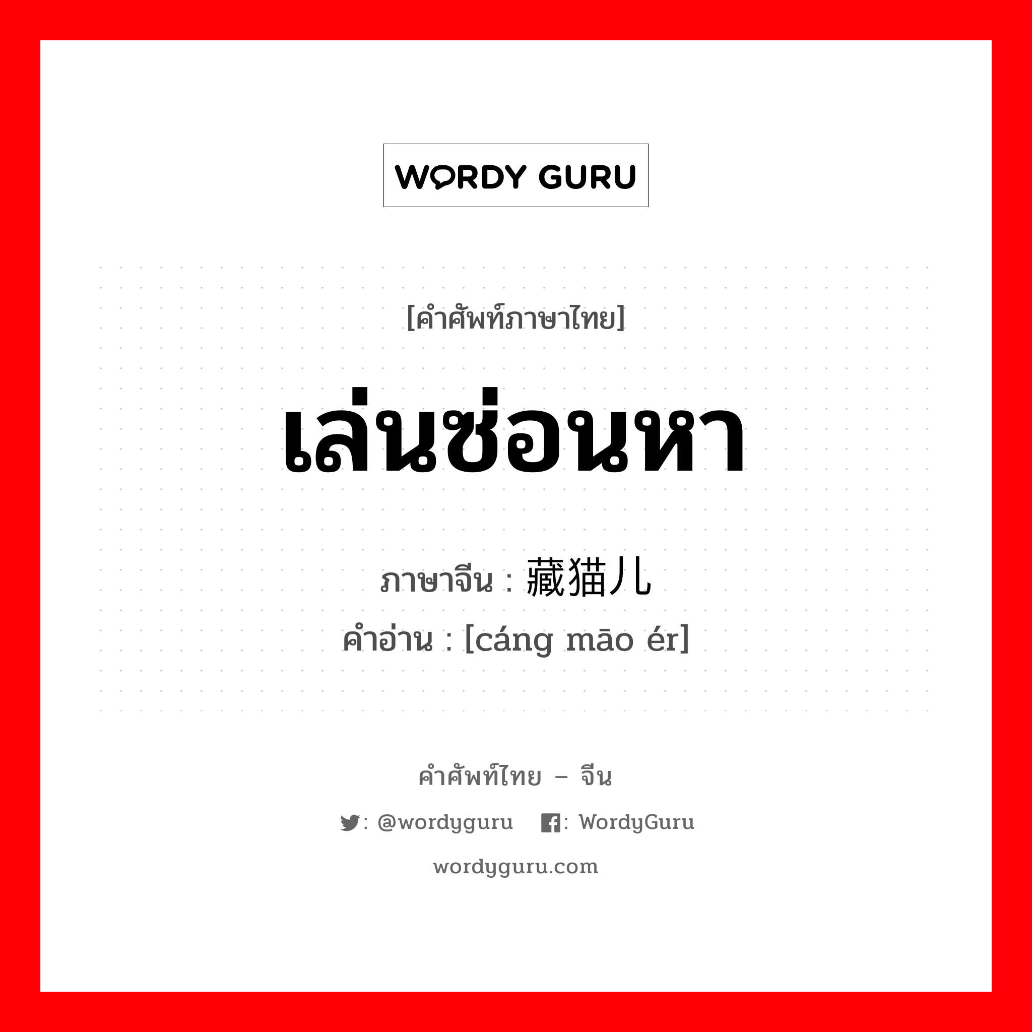 เล่นซ่อนหา ภาษาจีนคืออะไร, คำศัพท์ภาษาไทย - จีน เล่นซ่อนหา ภาษาจีน 藏猫儿 คำอ่าน [cáng māo ér]