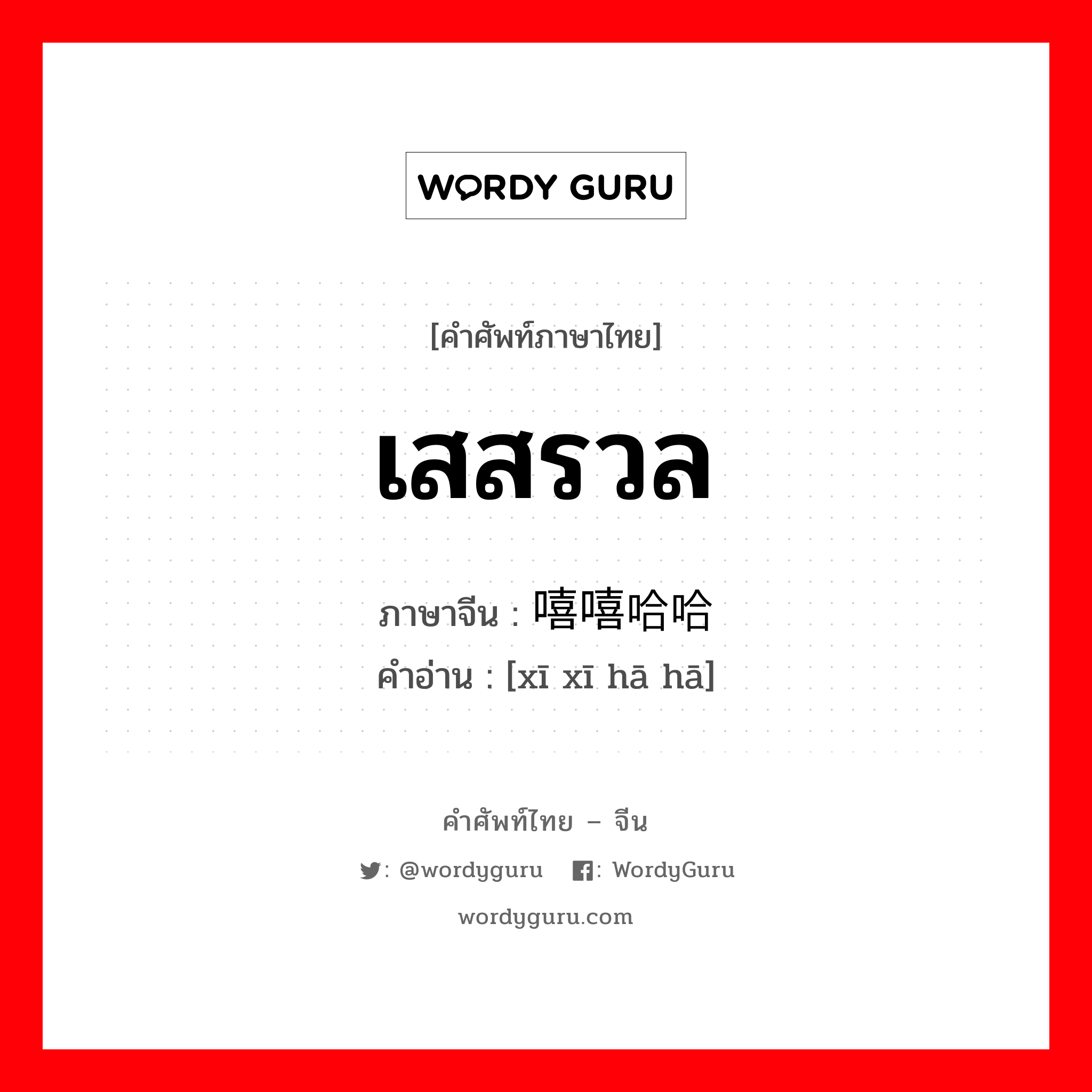 嘻嘻哈哈 ภาษาไทย?, คำศัพท์ภาษาไทย - จีน 嘻嘻哈哈 ภาษาจีน เสสรวล คำอ่าน [xī xī hā hā]