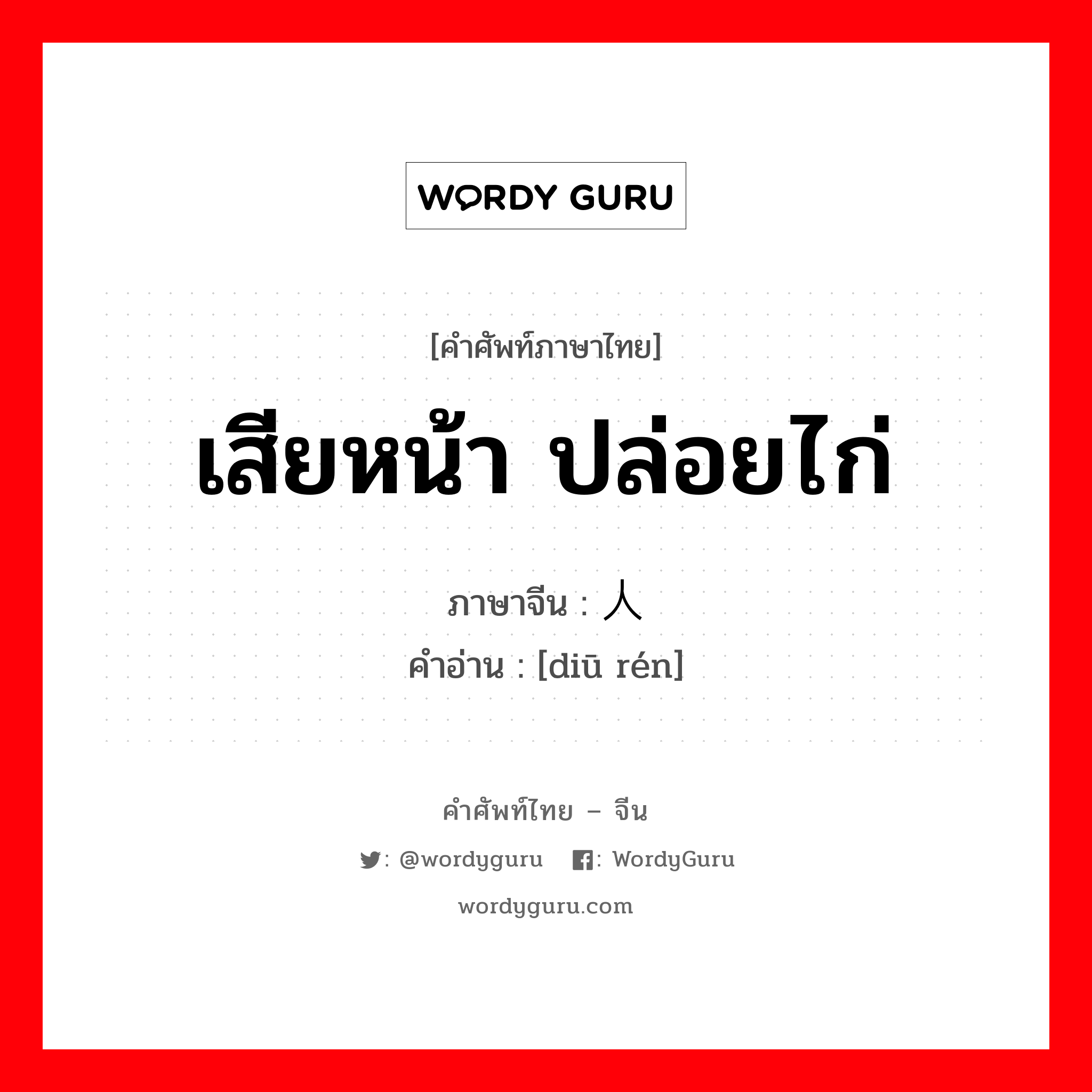 เสียหน้า ปล่อยไก่ ภาษาจีนคืออะไร, คำศัพท์ภาษาไทย - จีน เสียหน้า ปล่อยไก่ ภาษาจีน 丢人 คำอ่าน [diū rén]
