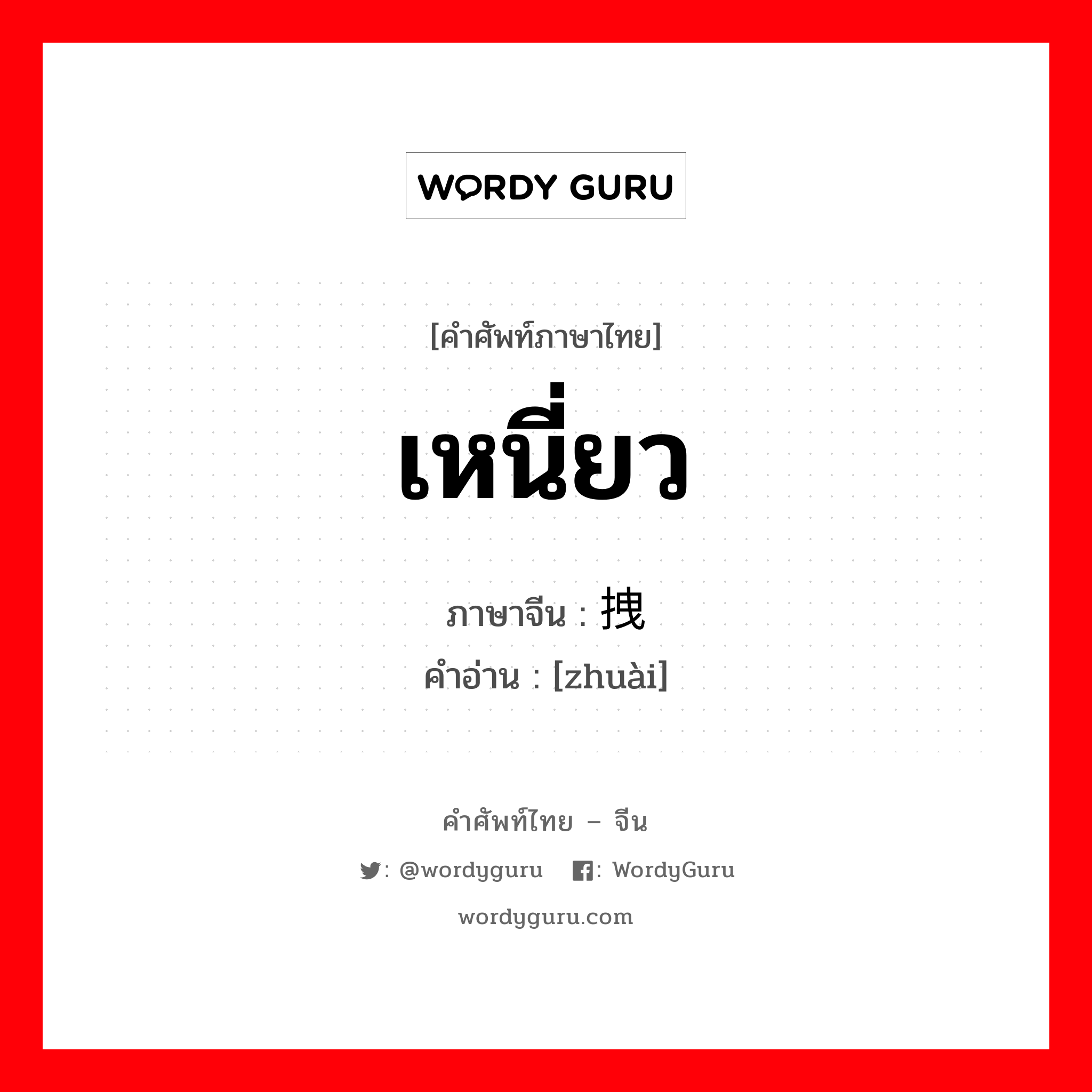 拽 ภาษาไทย?, คำศัพท์ภาษาไทย - จีน 拽 ภาษาจีน เหนี่ยว คำอ่าน [zhuài]