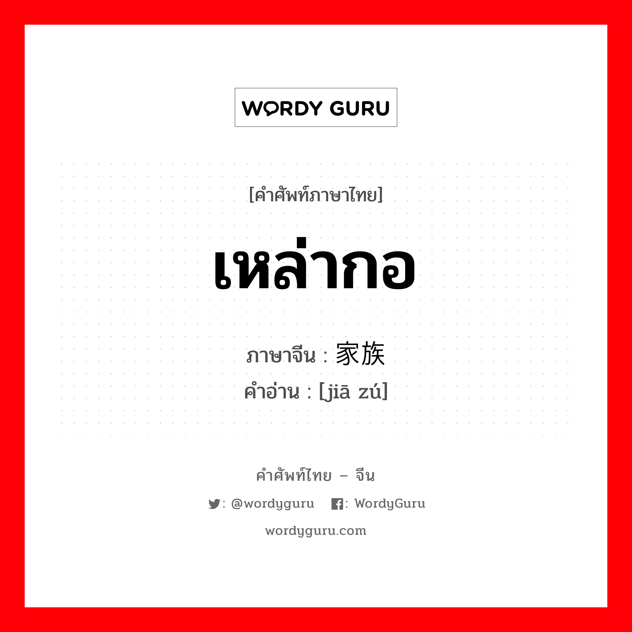 家族 ภาษาไทย?, คำศัพท์ภาษาไทย - จีน 家族 ภาษาจีน เหล่ากอ คำอ่าน [jiā zú]