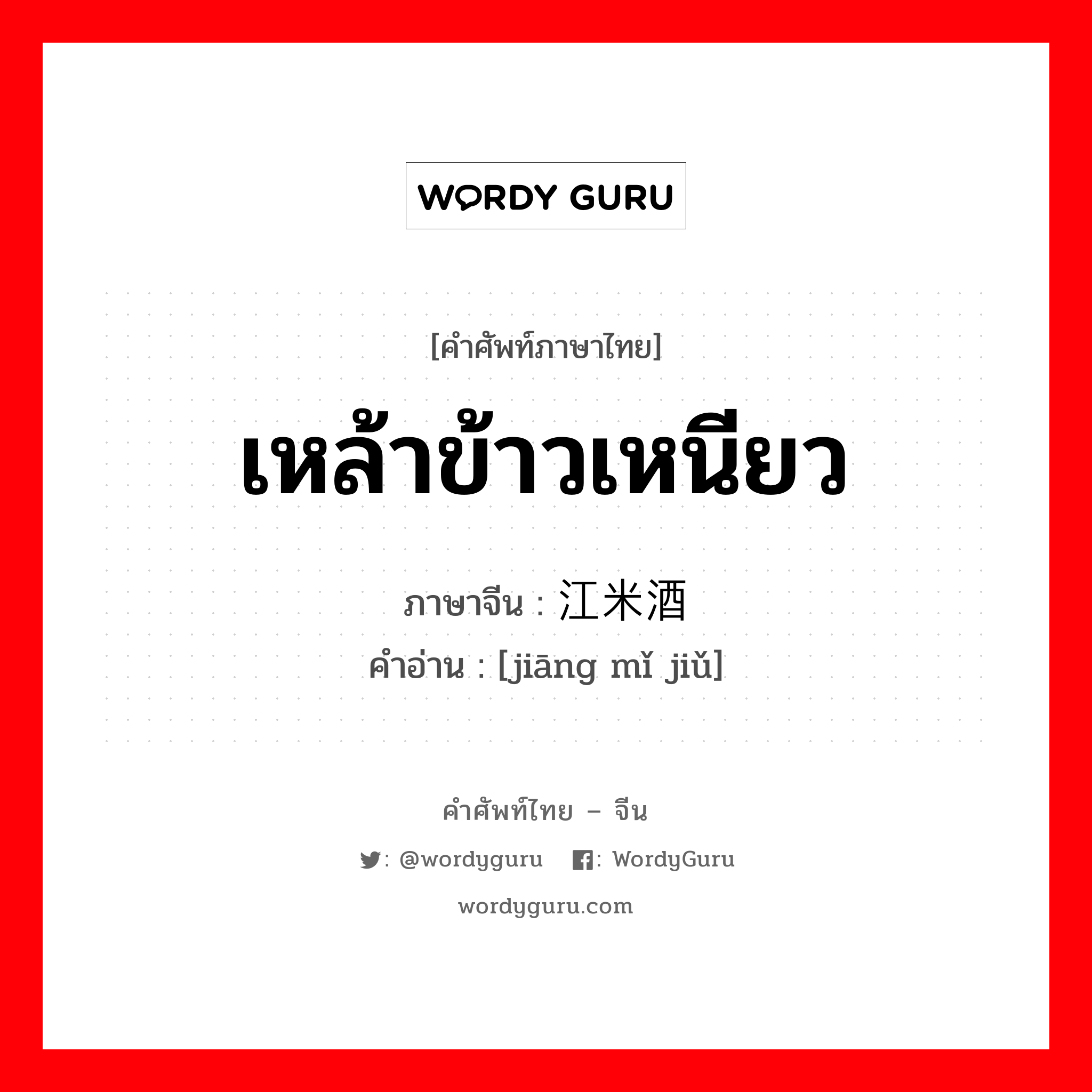 เหล้าข้าวเหนียว ภาษาจีนคืออะไร, คำศัพท์ภาษาไทย - จีน เหล้าข้าวเหนียว ภาษาจีน 江米酒 คำอ่าน [jiāng mǐ jiǔ]