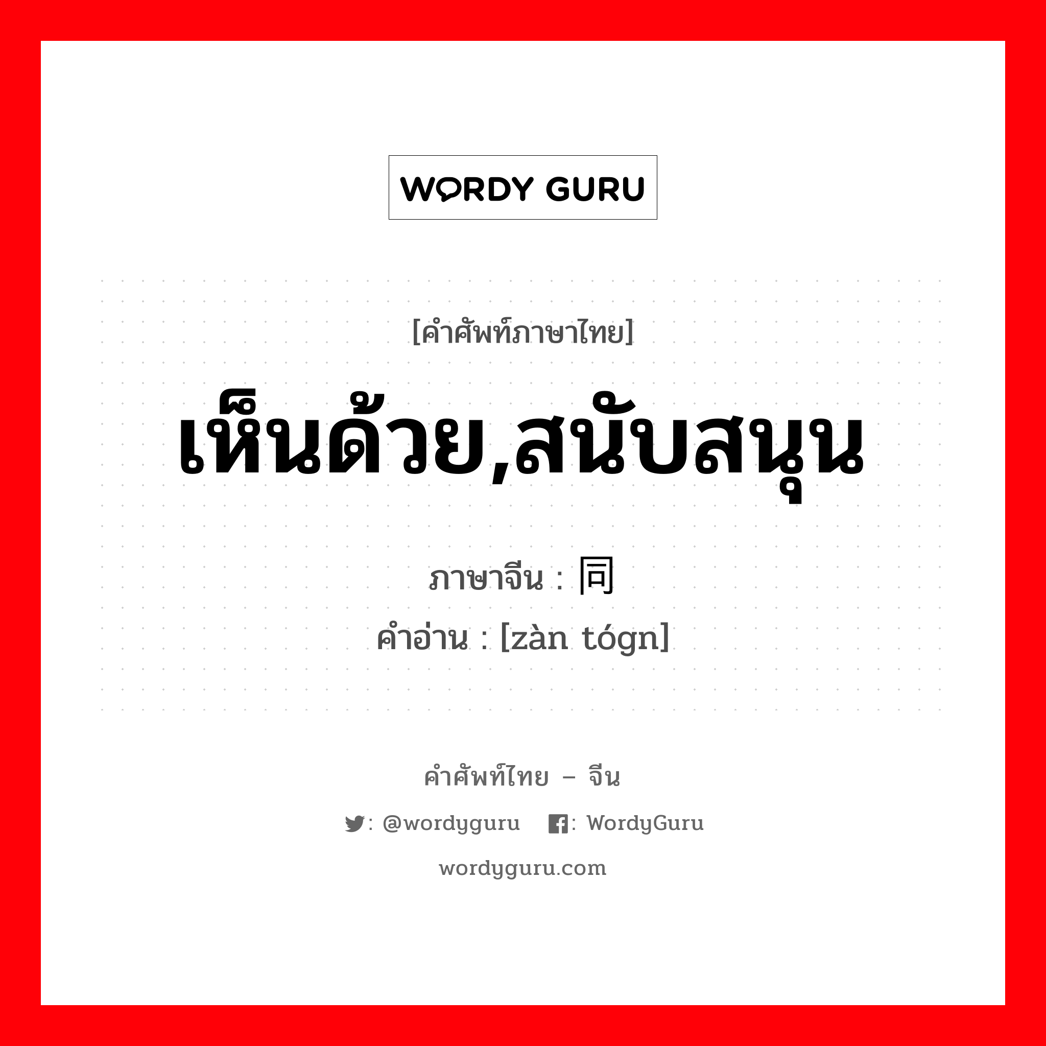 赞同 ภาษาไทย?, คำศัพท์ภาษาไทย - จีน 赞同 ภาษาจีน เห็นด้วย,สนับสนุน คำอ่าน [zàn tógn]