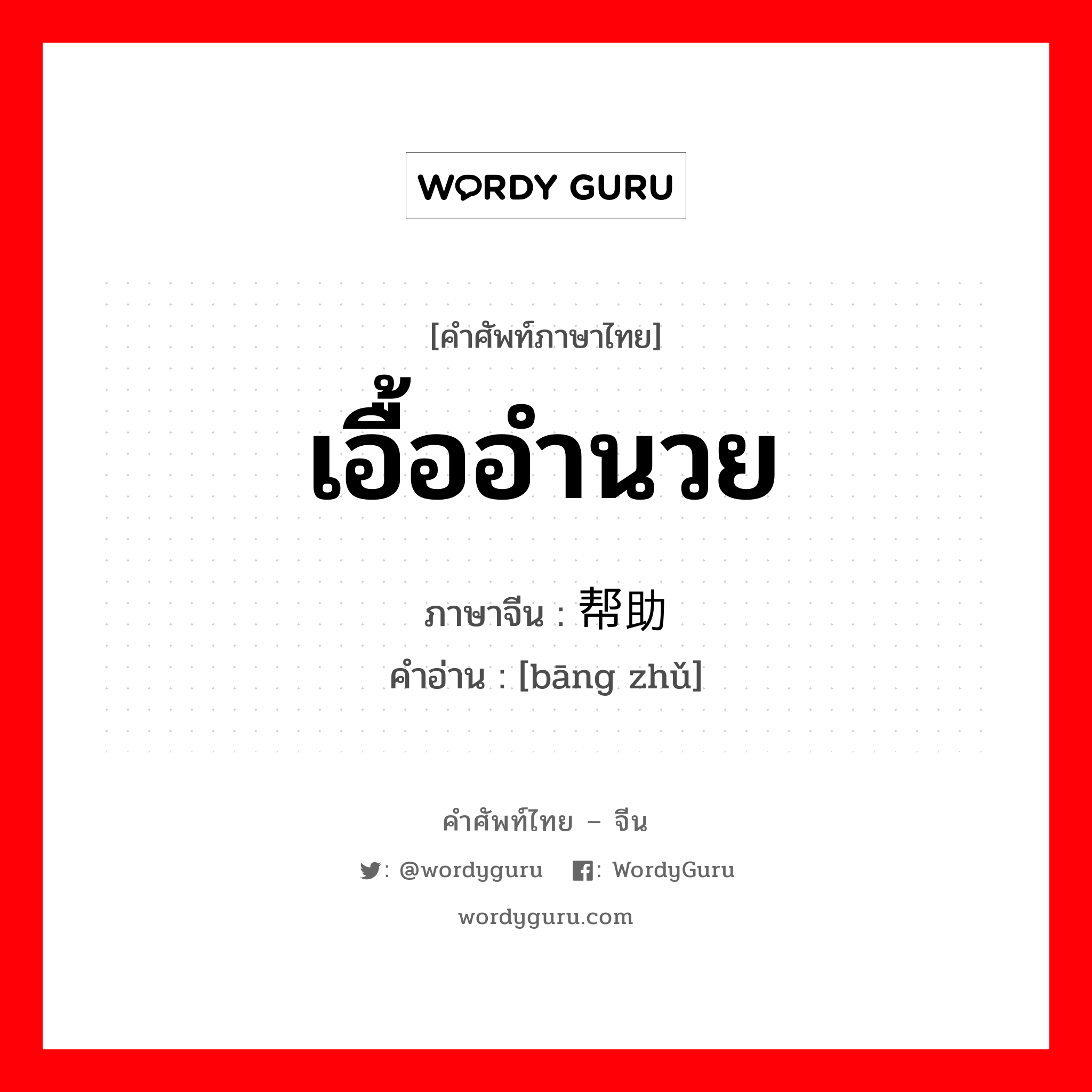 帮助 ภาษาไทย?, คำศัพท์ภาษาไทย - จีน 帮助 ภาษาจีน เอื้ออำนวย คำอ่าน [bāng zhǔ]