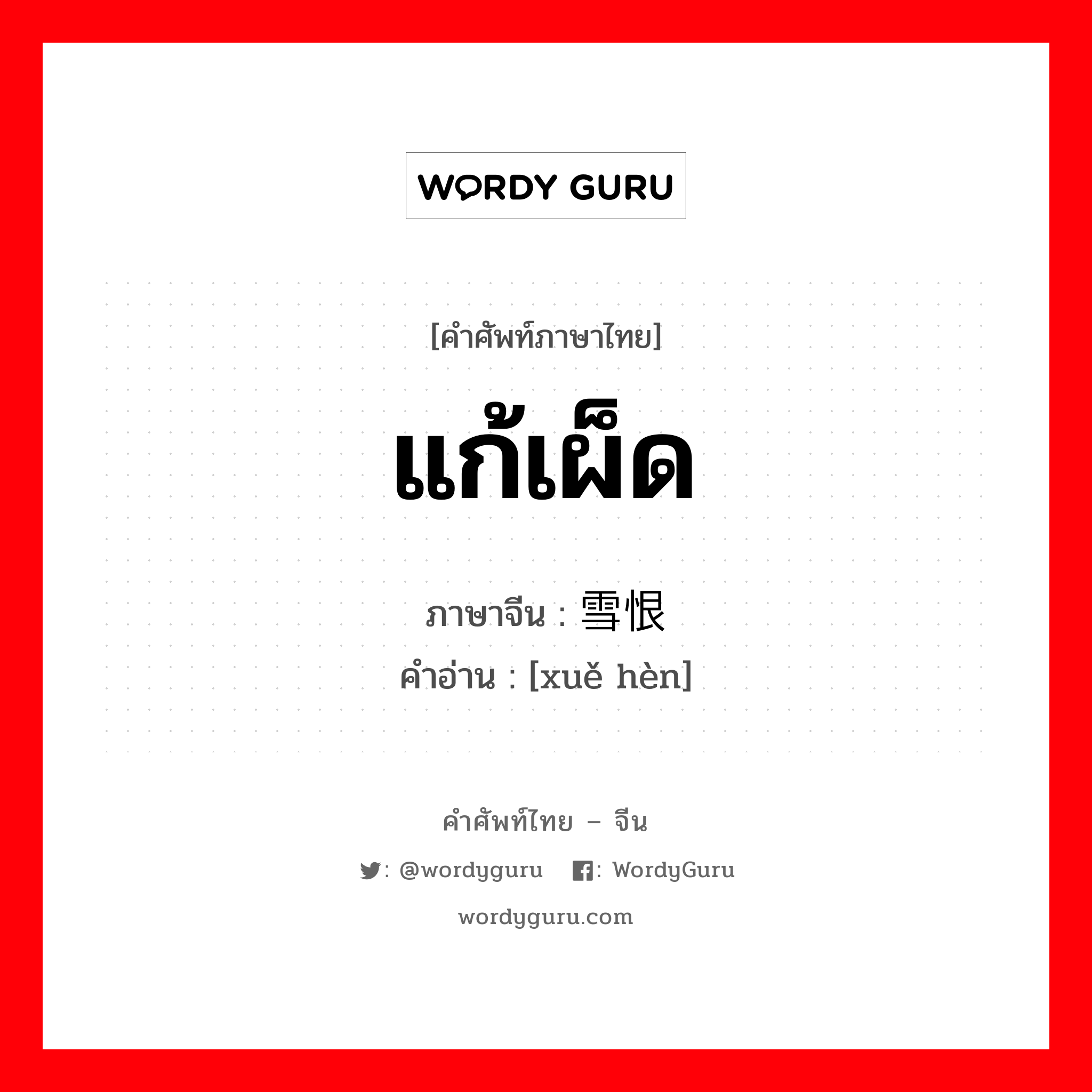 แก้เผ็ด ภาษาจีนคืออะไร, คำศัพท์ภาษาไทย - จีน แก้เผ็ด ภาษาจีน 雪恨 คำอ่าน [xuě hèn]
