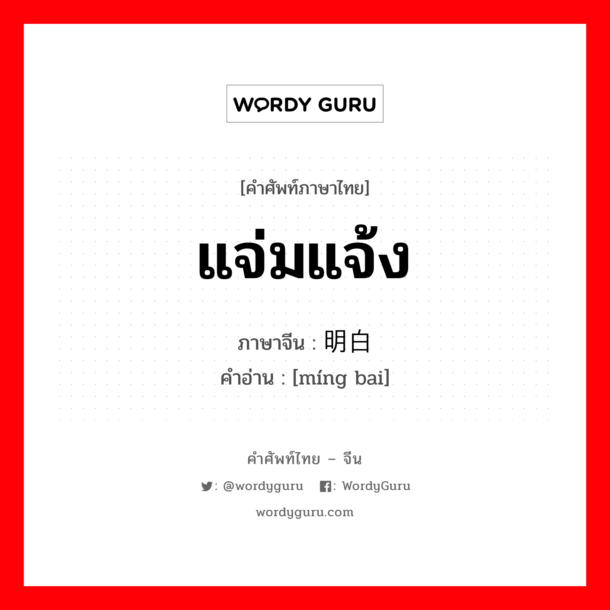 แจ่มแจ้ง ภาษาจีนคืออะไร เขียนและอ่านว่าอย่างไร, คำศัพท์ภาษาไทย - จีน แจ่มแจ้ง ภาษาจีน 明白 คำอ่าน [míng bai]