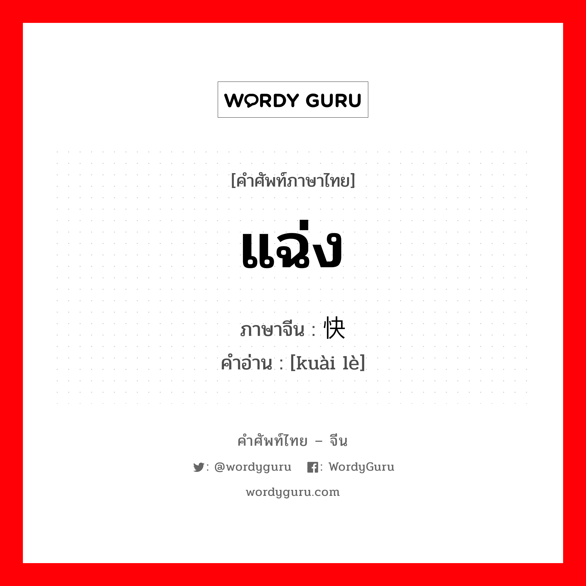 แฉ่ง ภาษาจีนคืออะไร, คำศัพท์ภาษาไทย - จีน แฉ่ง ภาษาจีน 快乐 คำอ่าน [kuài lè]