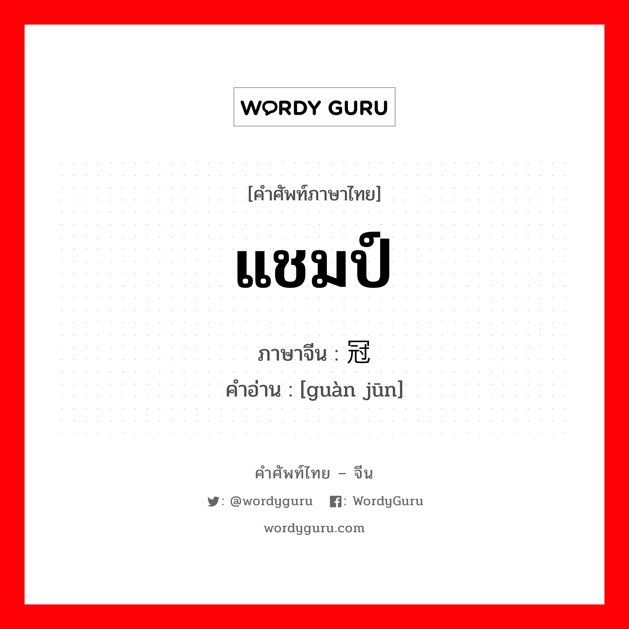 แชมป์ ภาษาจีนคืออะไร, คำศัพท์ภาษาไทย - จีน แชมป์ ภาษาจีน 冠军 คำอ่าน [guàn jūn]