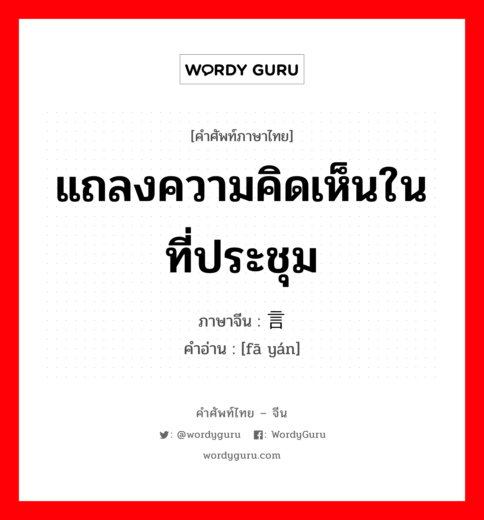 发言 ภาษาไทย?, คำศัพท์ภาษาไทย - จีน 发言 ภาษาจีน แถลงความคิดเห็นในที่ประชุม คำอ่าน [fā yán]