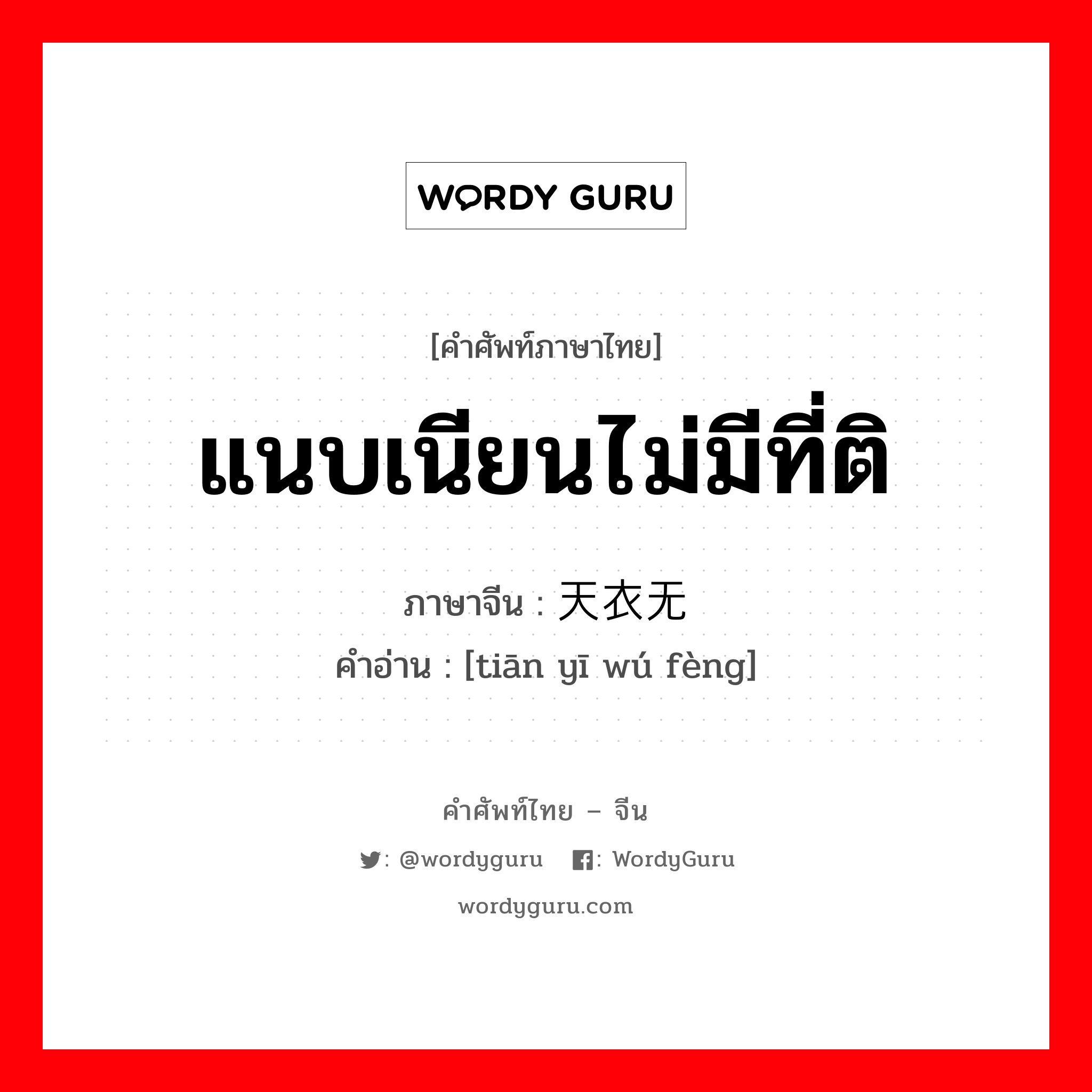 天衣无缝 ภาษาไทย?, คำศัพท์ภาษาไทย - จีน 天衣无缝 ภาษาจีน แนบเนียนไม่มีที่ติ คำอ่าน [tiān yī wú fèng]
