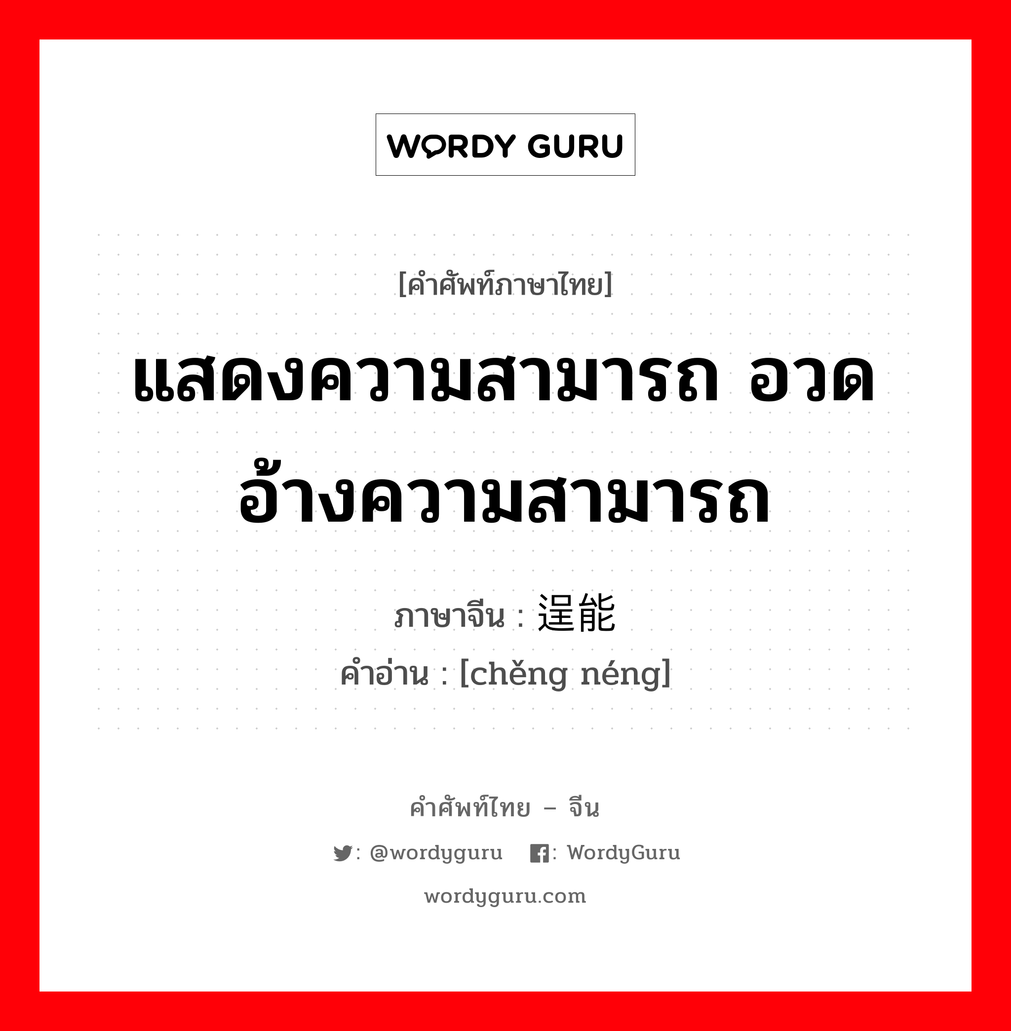逞能 ภาษาไทย?, คำศัพท์ภาษาไทย - จีน 逞能 ภาษาจีน แสดงความสามารถ อวดอ้างความสามารถ คำอ่าน [chěng néng]
