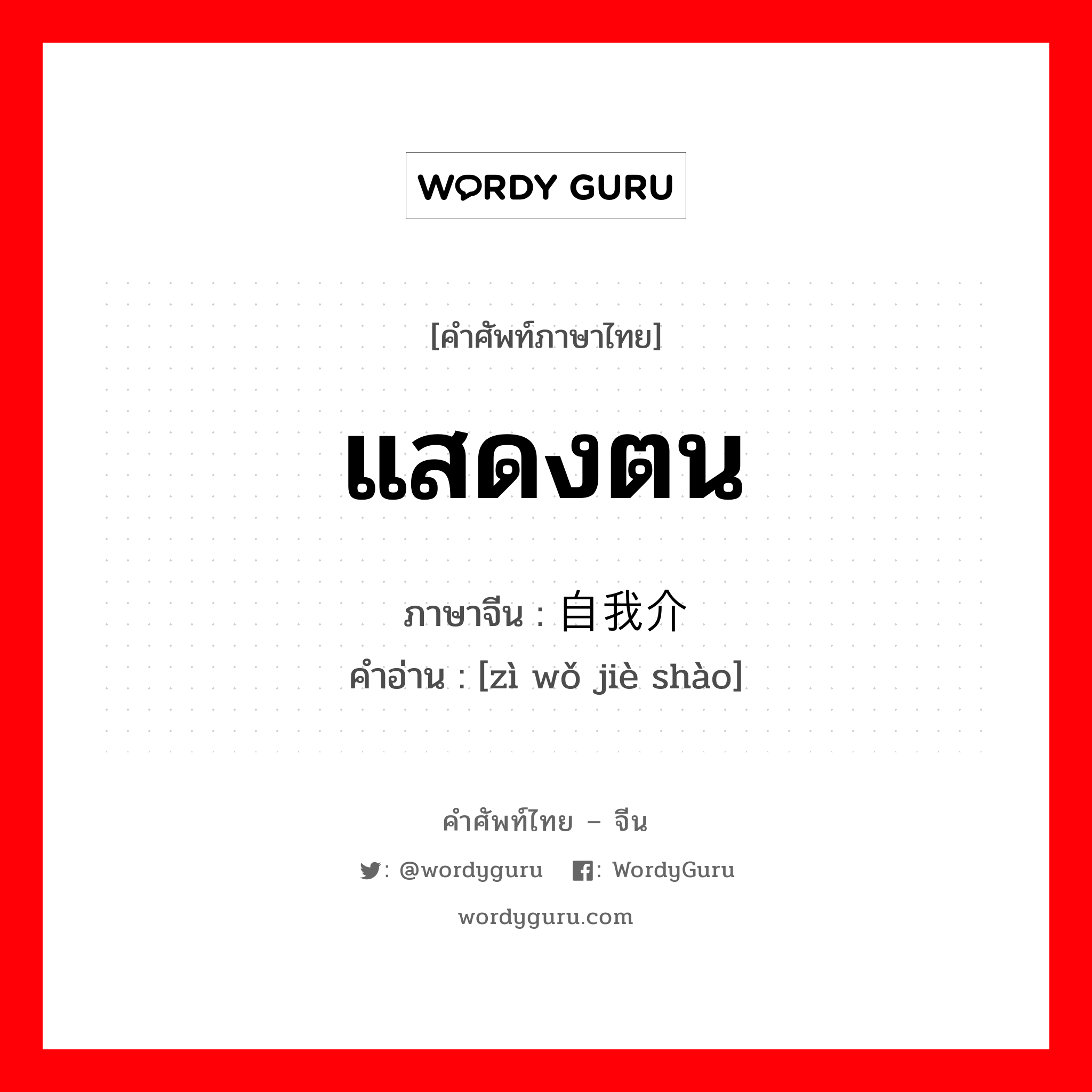 แสดงตน ภาษาจีนคืออะไร, คำศัพท์ภาษาไทย - จีน แสดงตน ภาษาจีน 自我介绍 คำอ่าน [zì wǒ jiè shào]