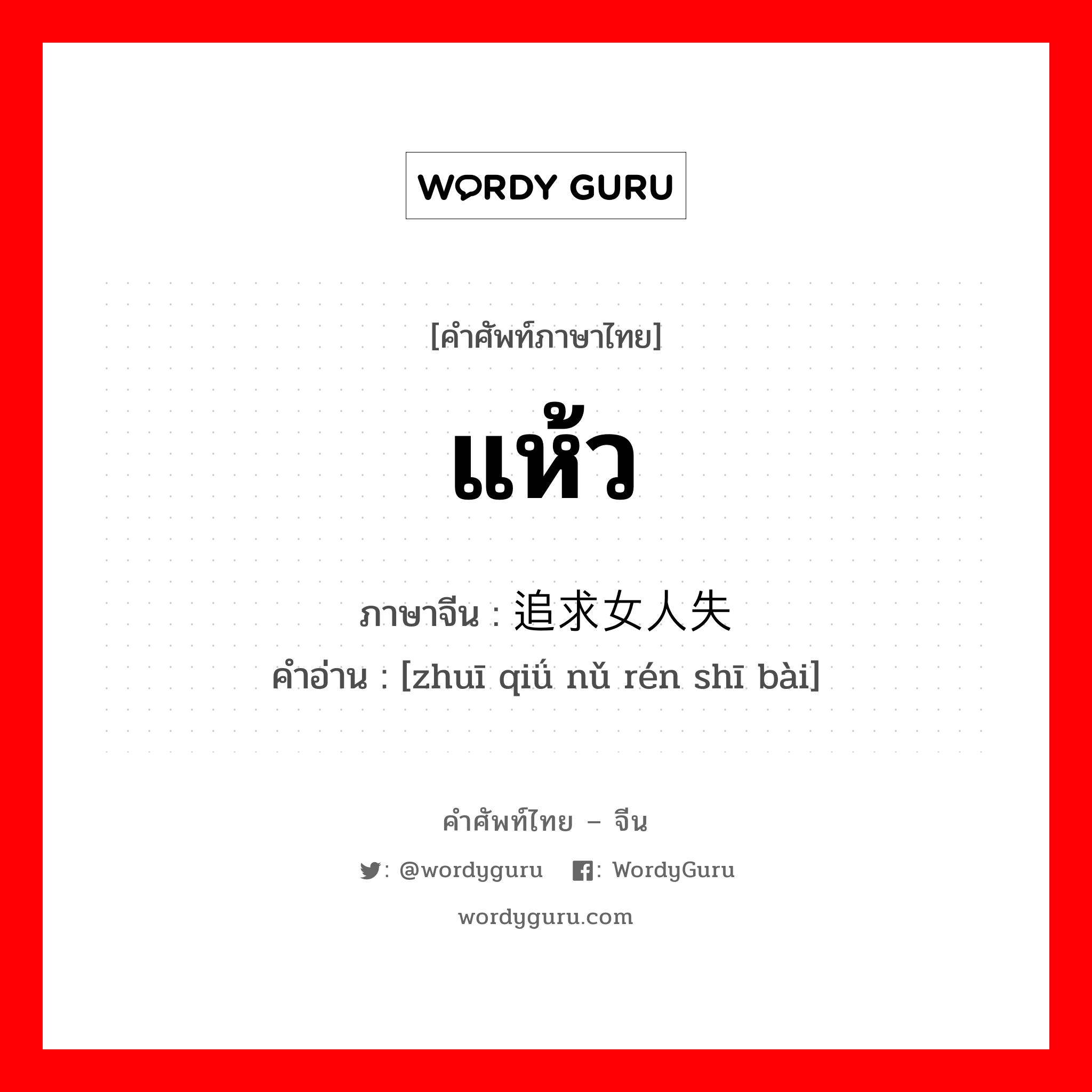 แห้ว ภาษาจีนคืออะไร, คำศัพท์ภาษาไทย - จีน แห้ว ภาษาจีน 追求女人失败 คำอ่าน [zhuī qiǘ nǔ rén shī bài]