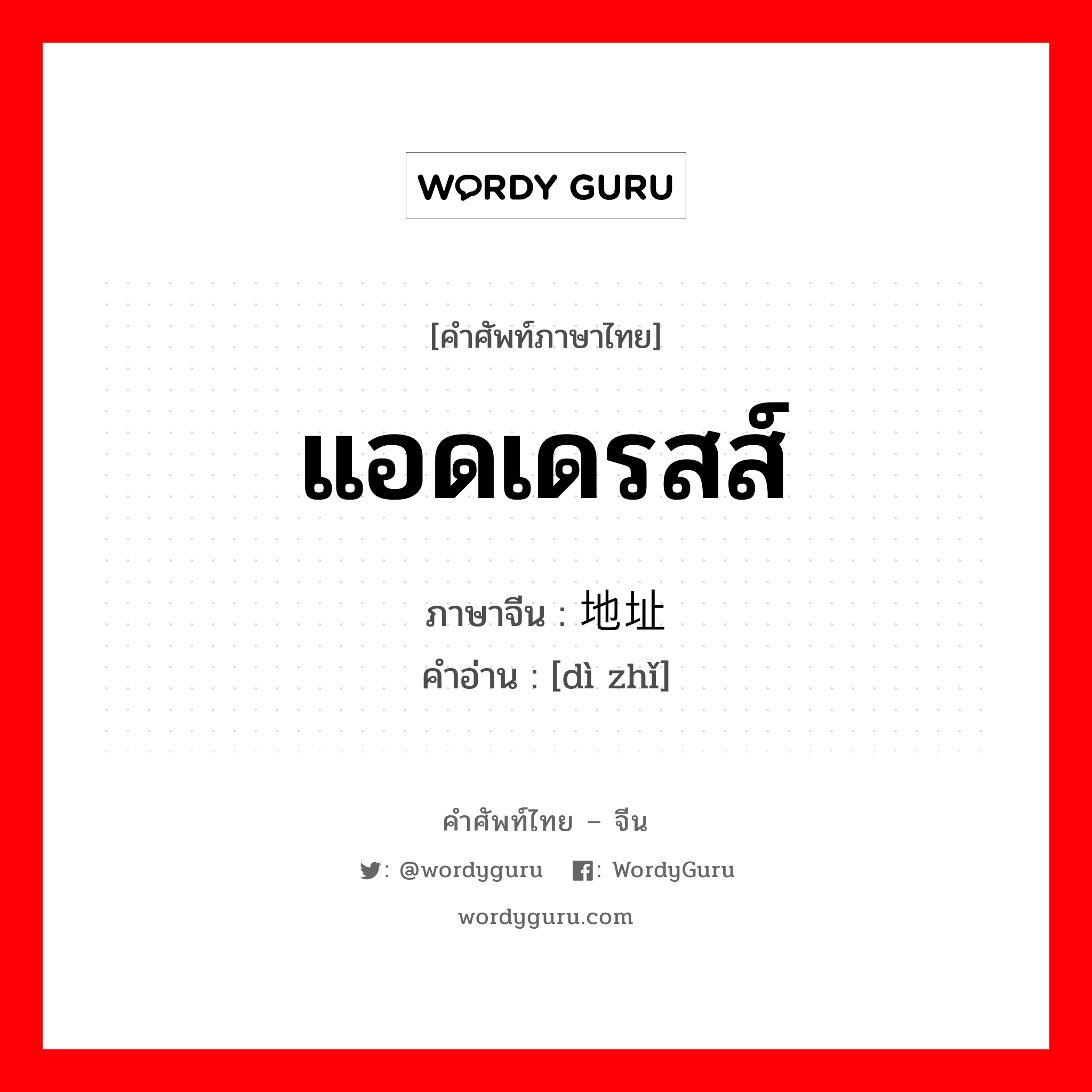 地址 ภาษาไทย?, คำศัพท์ภาษาไทย - จีน 地址 ภาษาจีน แอดเดรสส์ คำอ่าน [dì zhǐ]
