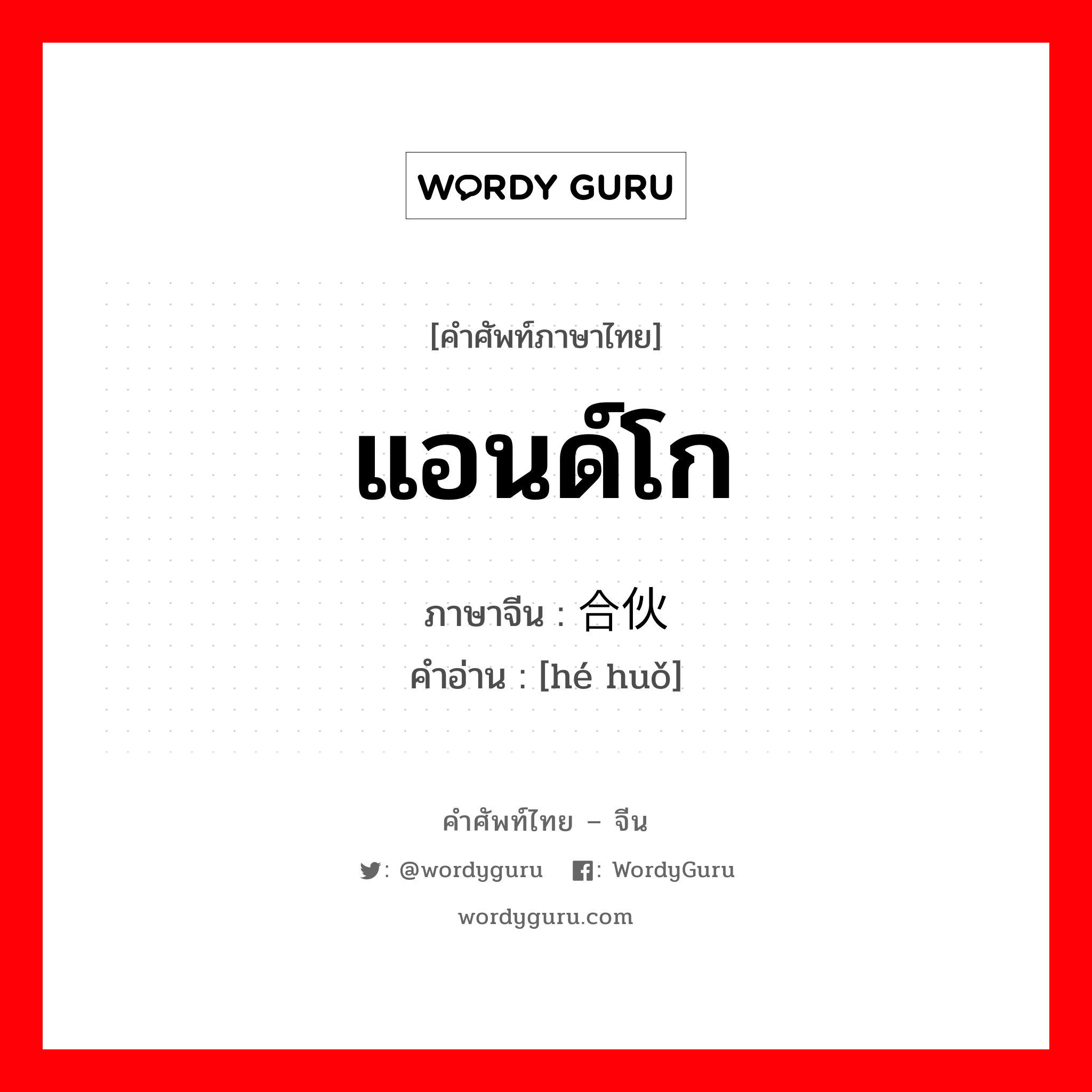 แอนด์โก ภาษาจีนคืออะไร, คำศัพท์ภาษาไทย - จีน แอนด์โก ภาษาจีน 合伙 คำอ่าน [hé huǒ]