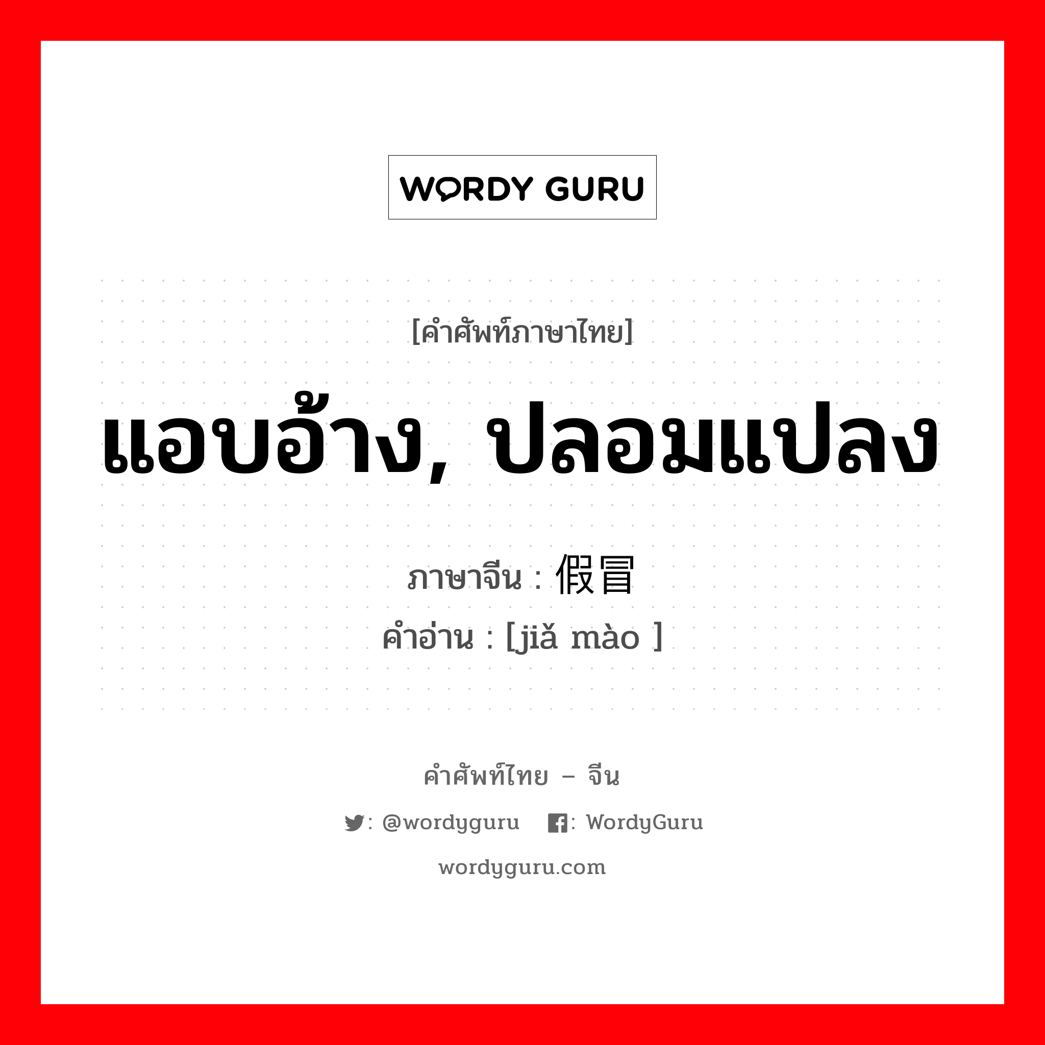 假冒 ภาษาไทย?, คำศัพท์ภาษาไทย - จีน 假冒 ภาษาจีน แอบอ้าง, ปลอมแปลง คำอ่าน [jiǎ mào ]