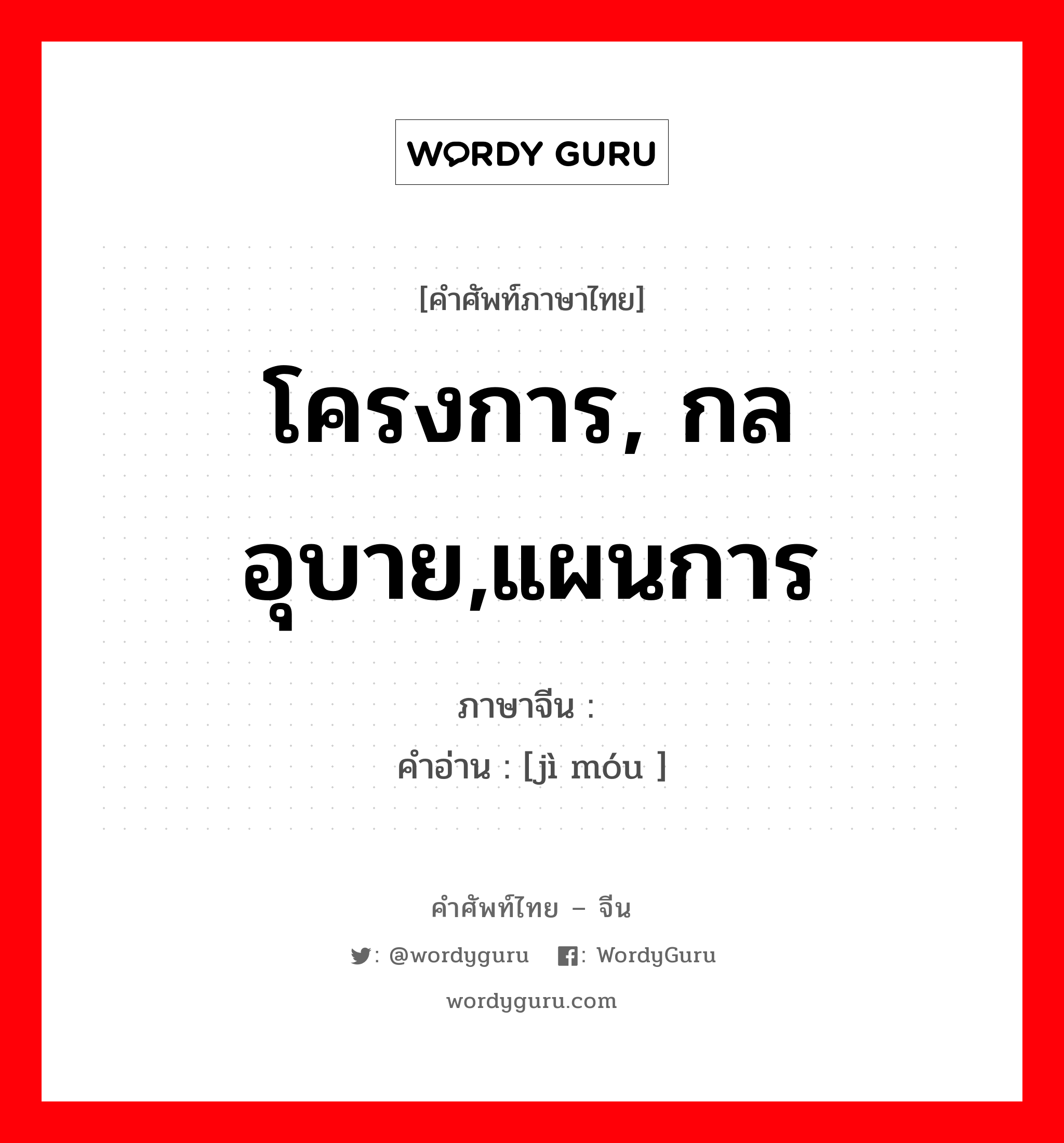 计谋 ภาษาไทย?, คำศัพท์ภาษาไทย - จีน 计谋 ภาษาจีน โครงการ, กลอุบาย,แผนการ คำอ่าน [jì móu ]
