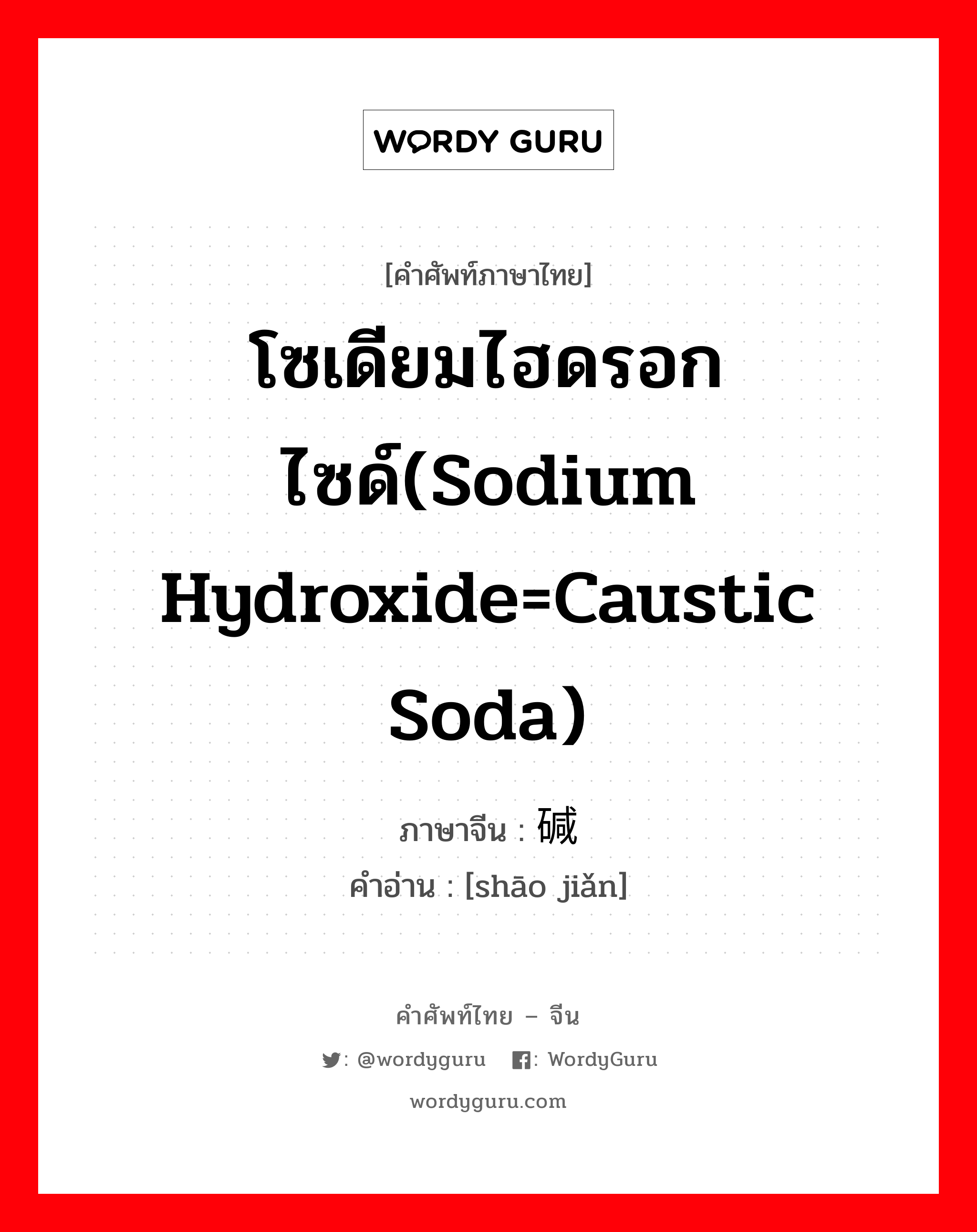 烧碱 ภาษาไทย?, คำศัพท์ภาษาไทย - จีน 烧碱 ภาษาจีน โซเดียมไฮดรอกไซด์(Sodium Hydroxide=Caustic Soda) คำอ่าน [shāo jiǎn]