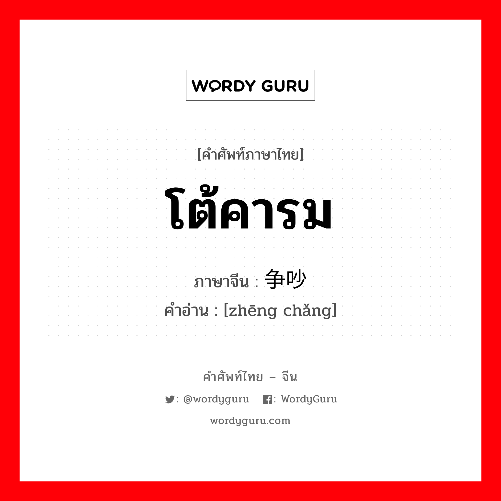 争吵 ภาษาไทย?, คำศัพท์ภาษาไทย - จีน 争吵 ภาษาจีน โต้คารม คำอ่าน [zhēng chǎng]