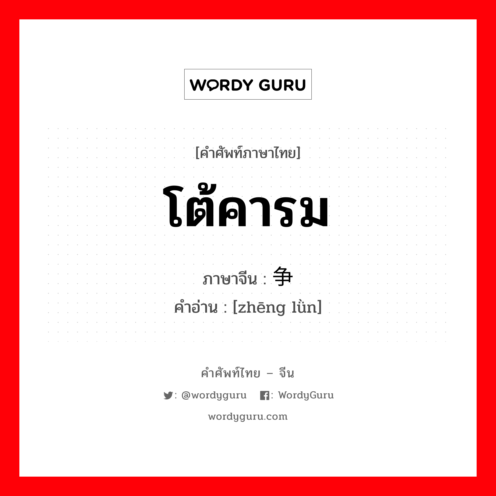 โต้คารม ภาษาจีนคืออะไร, คำศัพท์ภาษาไทย - จีน โต้คารม ภาษาจีน 争论 คำอ่าน [zhēng lǜn]