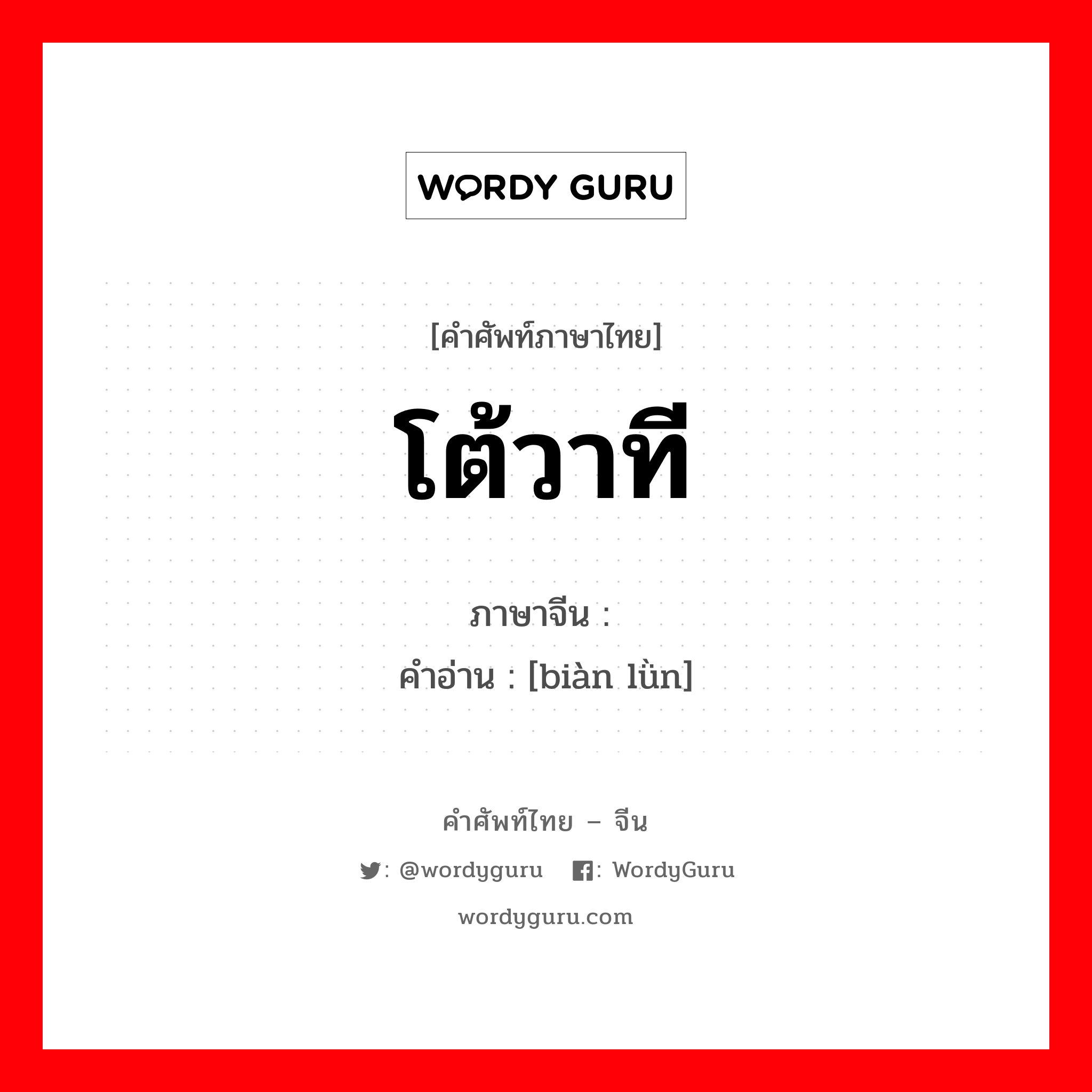 โต้วาที ภาษาจีนคืออะไร, คำศัพท์ภาษาไทย - จีน โต้วาที ภาษาจีน 辩论 คำอ่าน [biàn lǜn]
