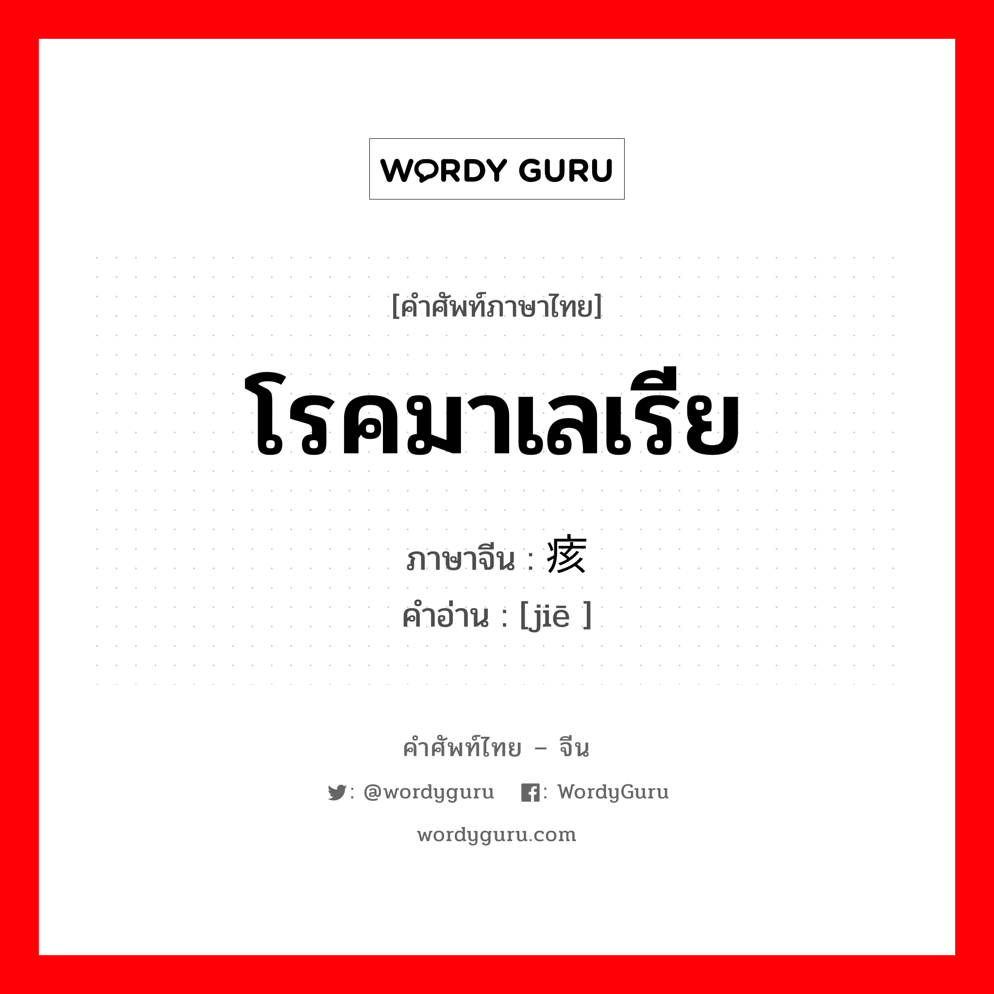 โรคมาเลเรีย ภาษาจีนคืออะไร, คำศัพท์ภาษาไทย - จีน โรคมาเลเรีย ภาษาจีน 痎 คำอ่าน [jiē ]