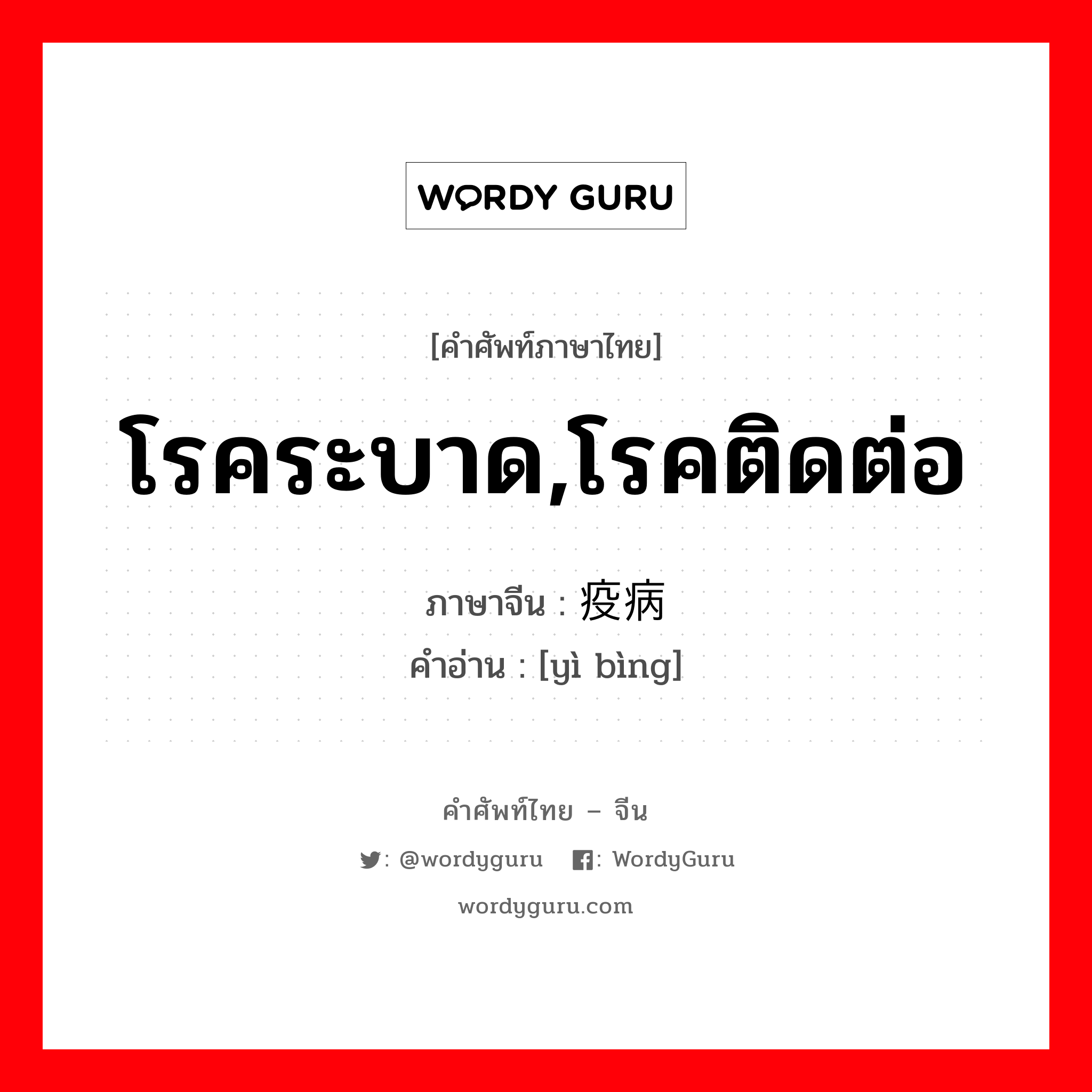 โรคระบาด,โรคติดต่อ ภาษาจีนคืออะไร, คำศัพท์ภาษาไทย - จีน โรคระบาด,โรคติดต่อ ภาษาจีน 疫病 คำอ่าน [yì bìng]
