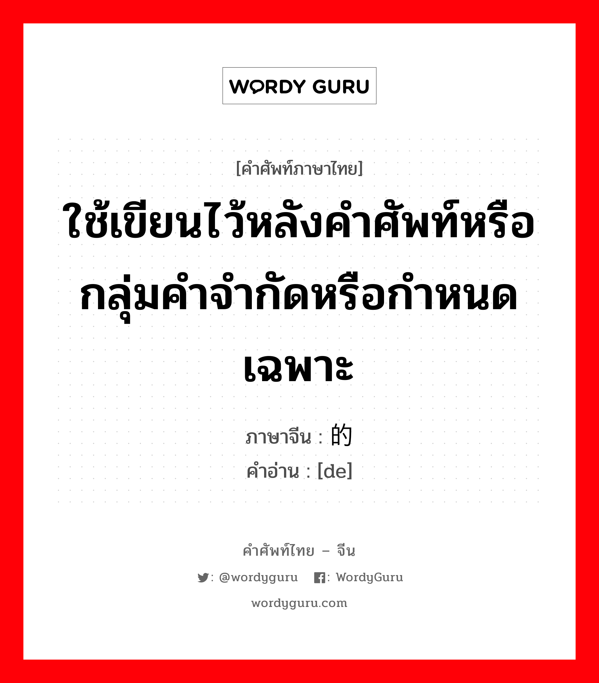 的 ภาษาไทย?, คำศัพท์ภาษาไทย - จีน 的 ภาษาจีน ใช้เขียนไว้หลังคำศัพท์หรือกลุ่มคำจำกัดหรือกำหนดเฉพาะ คำอ่าน [de]