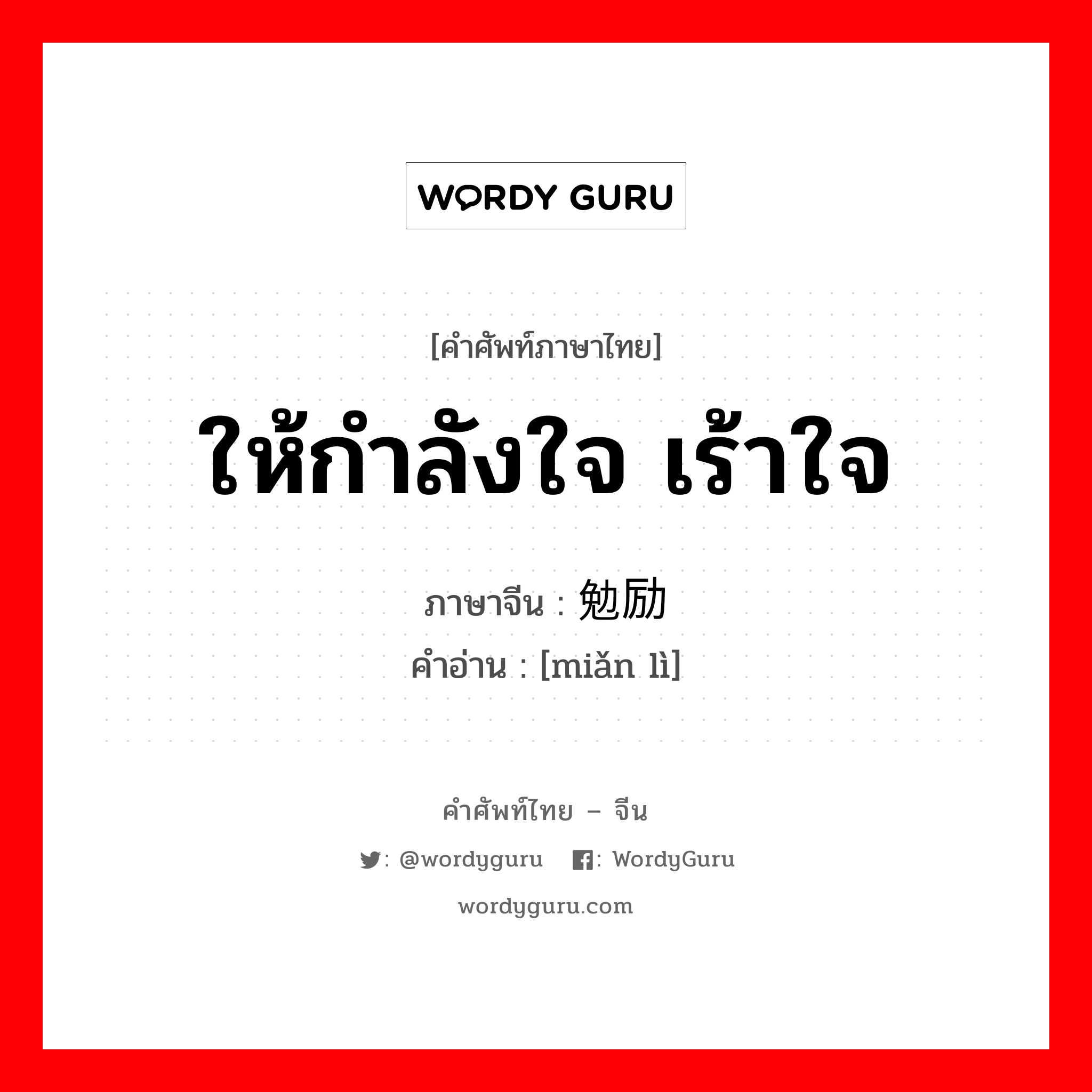 ให้กำลังใจ, เร้าใจ ภาษาจีนคืออะไร, คำศัพท์ภาษาไทย - จีน ให้กำลังใจ เร้าใจ ภาษาจีน 勉励 คำอ่าน [miǎn lì]