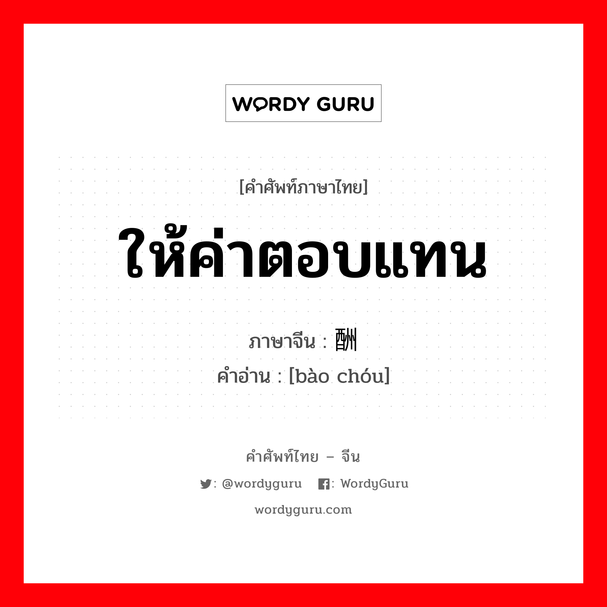 报酬 ภาษาไทย?, คำศัพท์ภาษาไทย - จีน 报酬 ภาษาจีน ให้ค่าตอบแทน คำอ่าน [bào chóu]