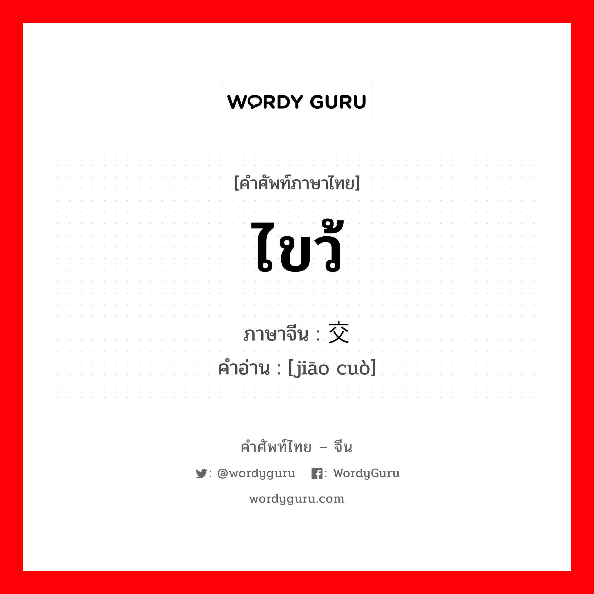 交错 ภาษาไทย?, คำศัพท์ภาษาไทย - จีน 交错 ภาษาจีน ไขว้ คำอ่าน [jiāo cuò]