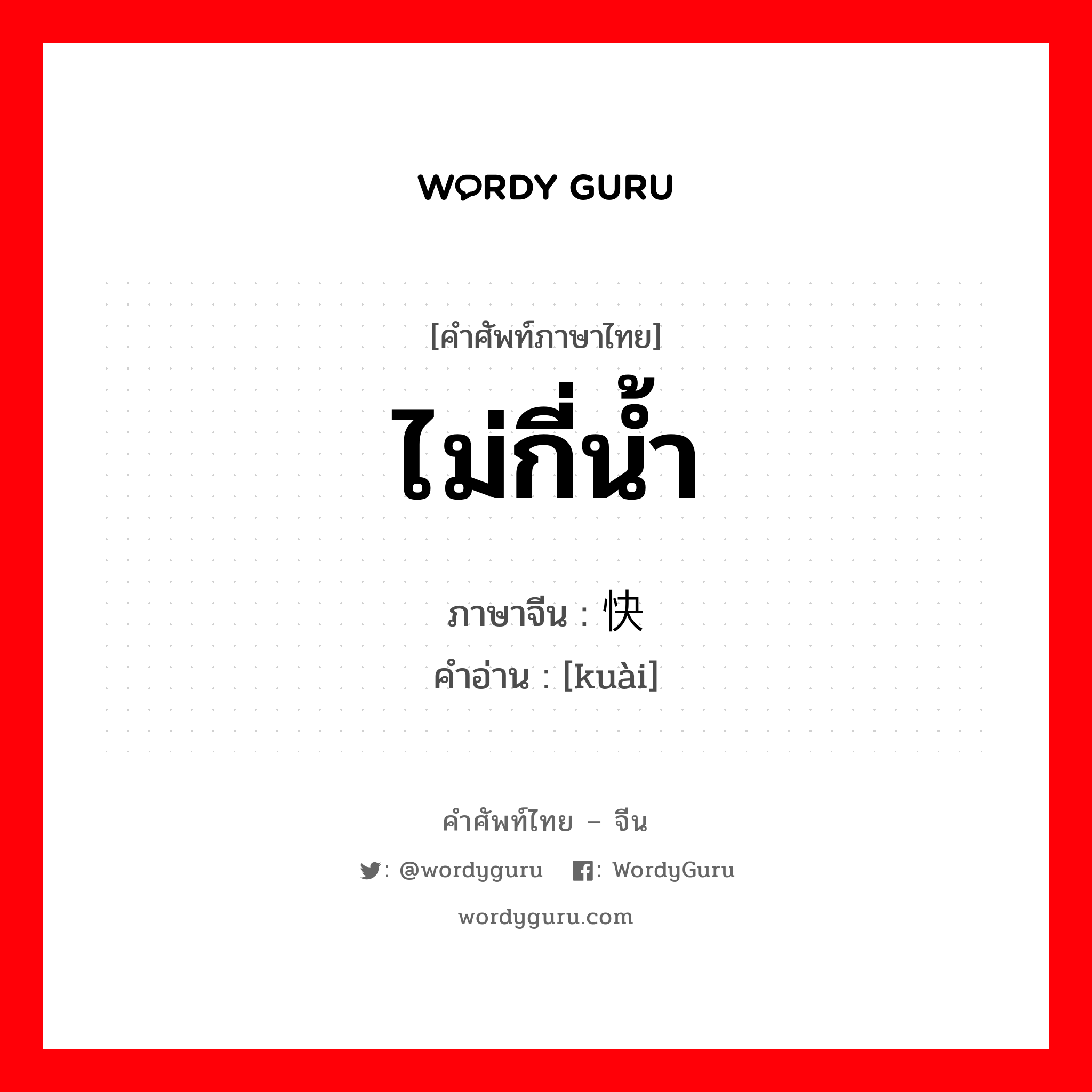 ไม่กี่น้ำ ภาษาจีนคืออะไร, คำศัพท์ภาษาไทย - จีน ไม่กี่น้ำ ภาษาจีน 快 คำอ่าน [kuài]