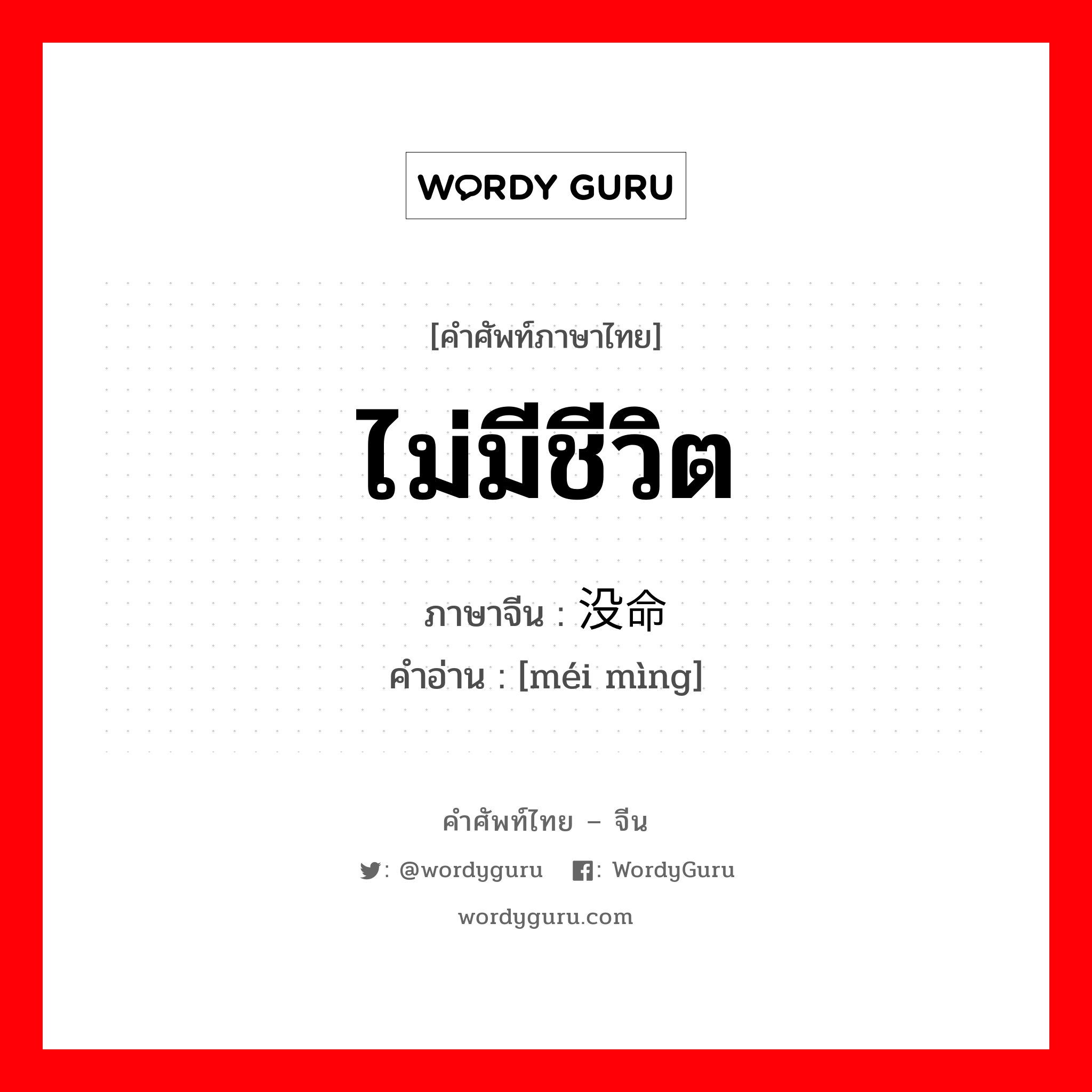 没命 ภาษาไทย?, คำศัพท์ภาษาไทย - จีน 没命 ภาษาจีน ไม่มีชีวิต คำอ่าน [méi mìng]