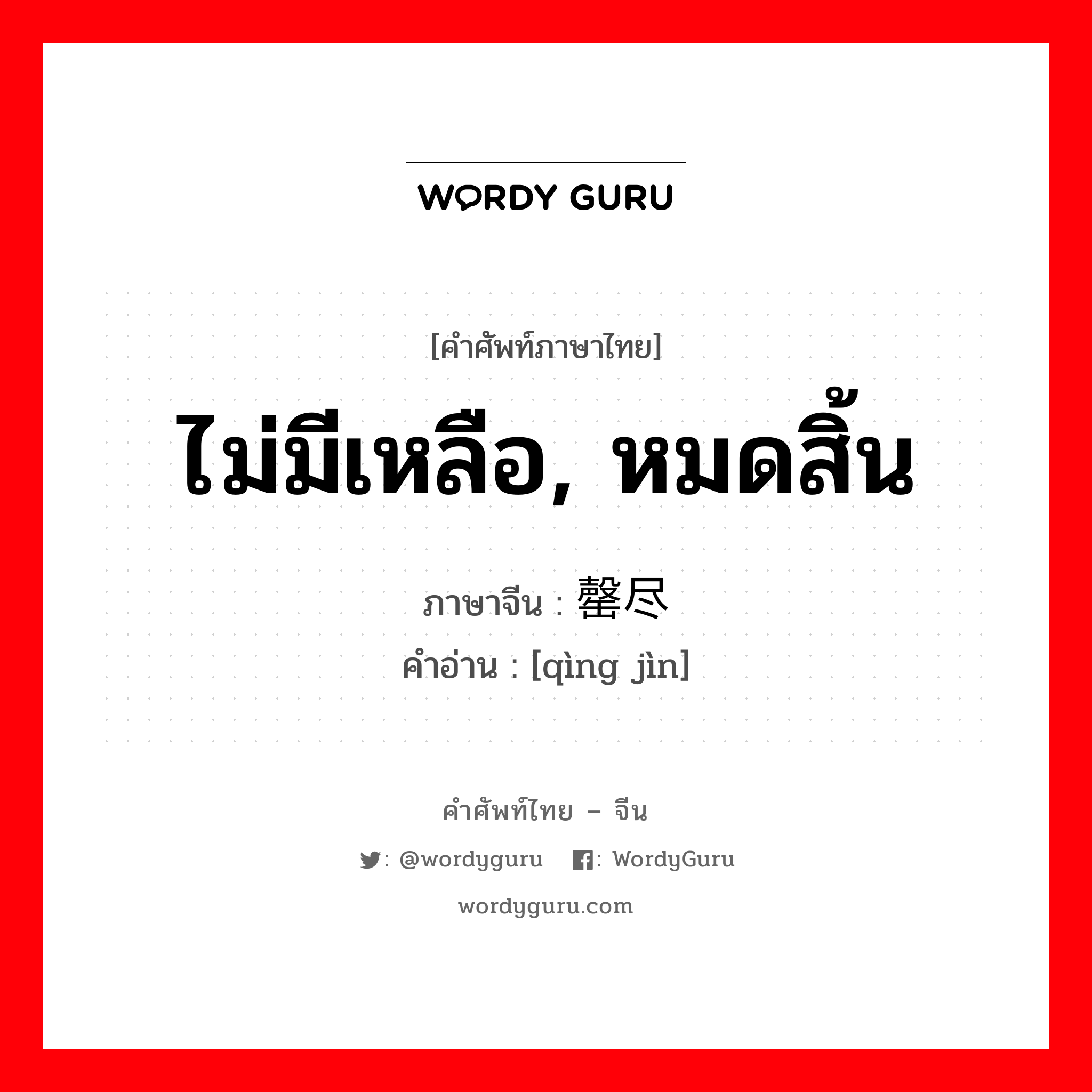 ไม่มีเหลือ, หมดสิ้น ภาษาจีนคืออะไร, คำศัพท์ภาษาไทย - จีน ไม่มีเหลือ, หมดสิ้น ภาษาจีน 罄尽 คำอ่าน [qìng jìn]